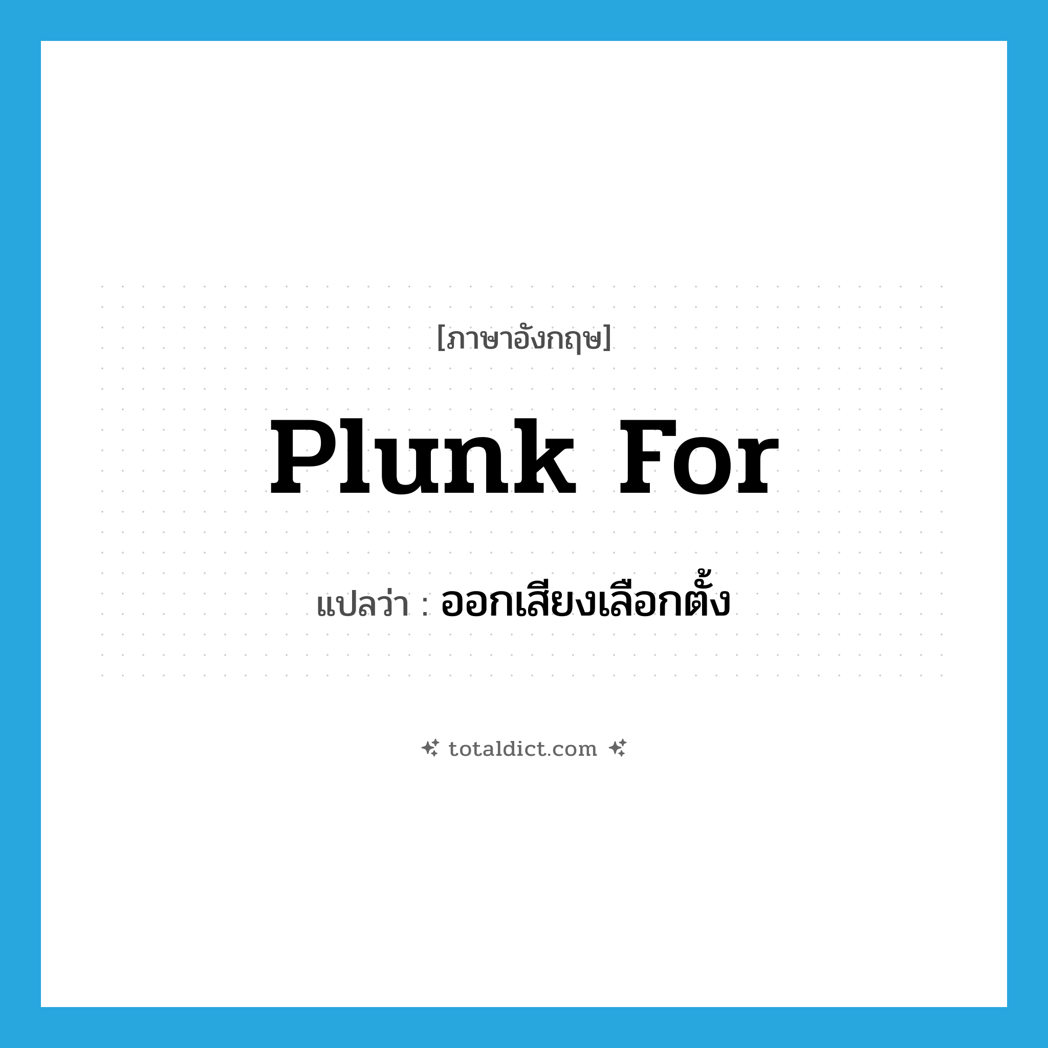 plunk for แปลว่า?, คำศัพท์ภาษาอังกฤษ plunk for แปลว่า ออกเสียงเลือกตั้ง ประเภท PHRV หมวด PHRV