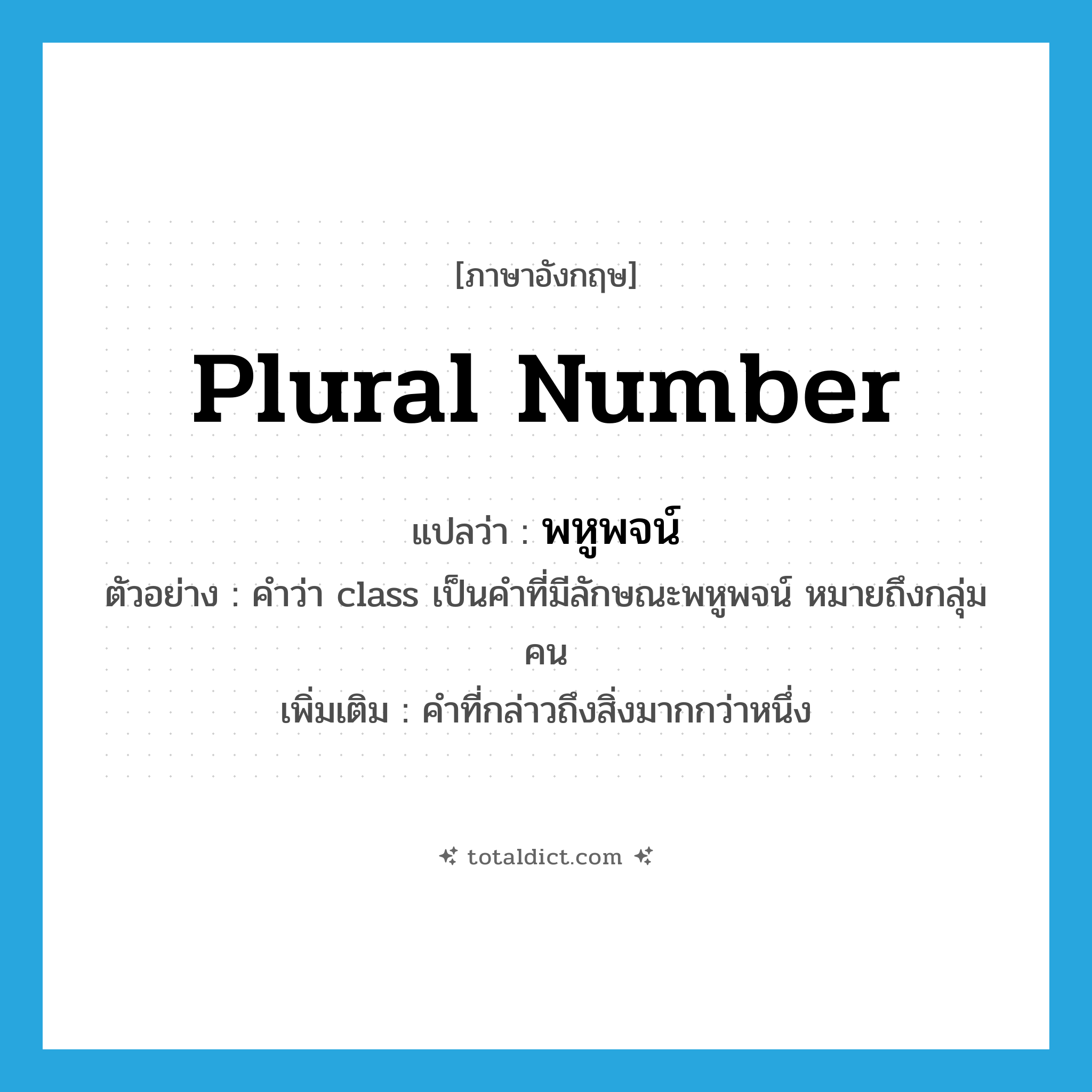 plural number แปลว่า?, คำศัพท์ภาษาอังกฤษ plural number แปลว่า พหูพจน์ ประเภท N ตัวอย่าง คำว่า class เป็นคำที่มีลักษณะพหูพจน์ หมายถึงกลุ่มคน เพิ่มเติม คำที่กล่าวถึงสิ่งมากกว่าหนึ่ง หมวด N