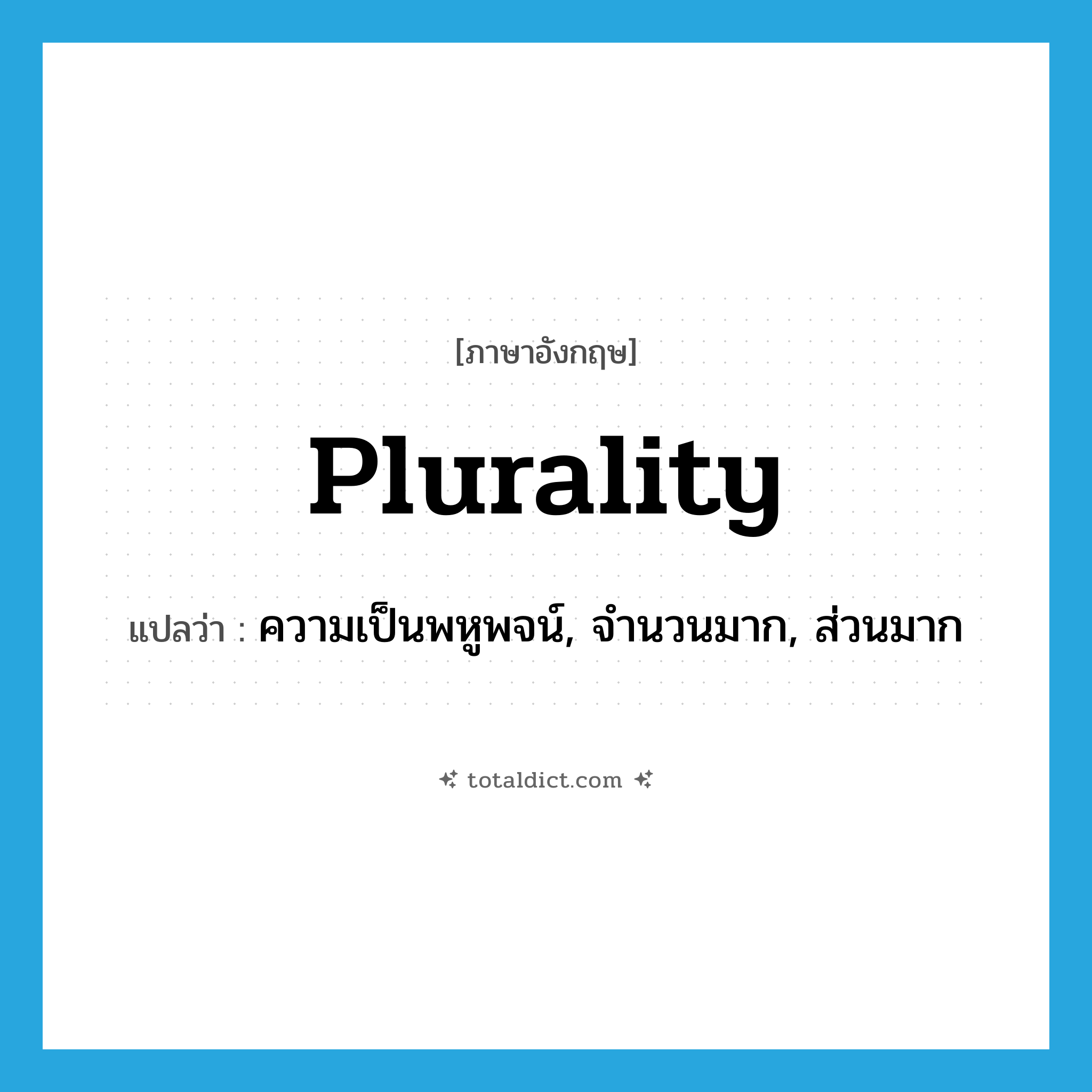 plurality แปลว่า?, คำศัพท์ภาษาอังกฤษ plurality แปลว่า ความเป็นพหูพจน์, จำนวนมาก, ส่วนมาก ประเภท N หมวด N