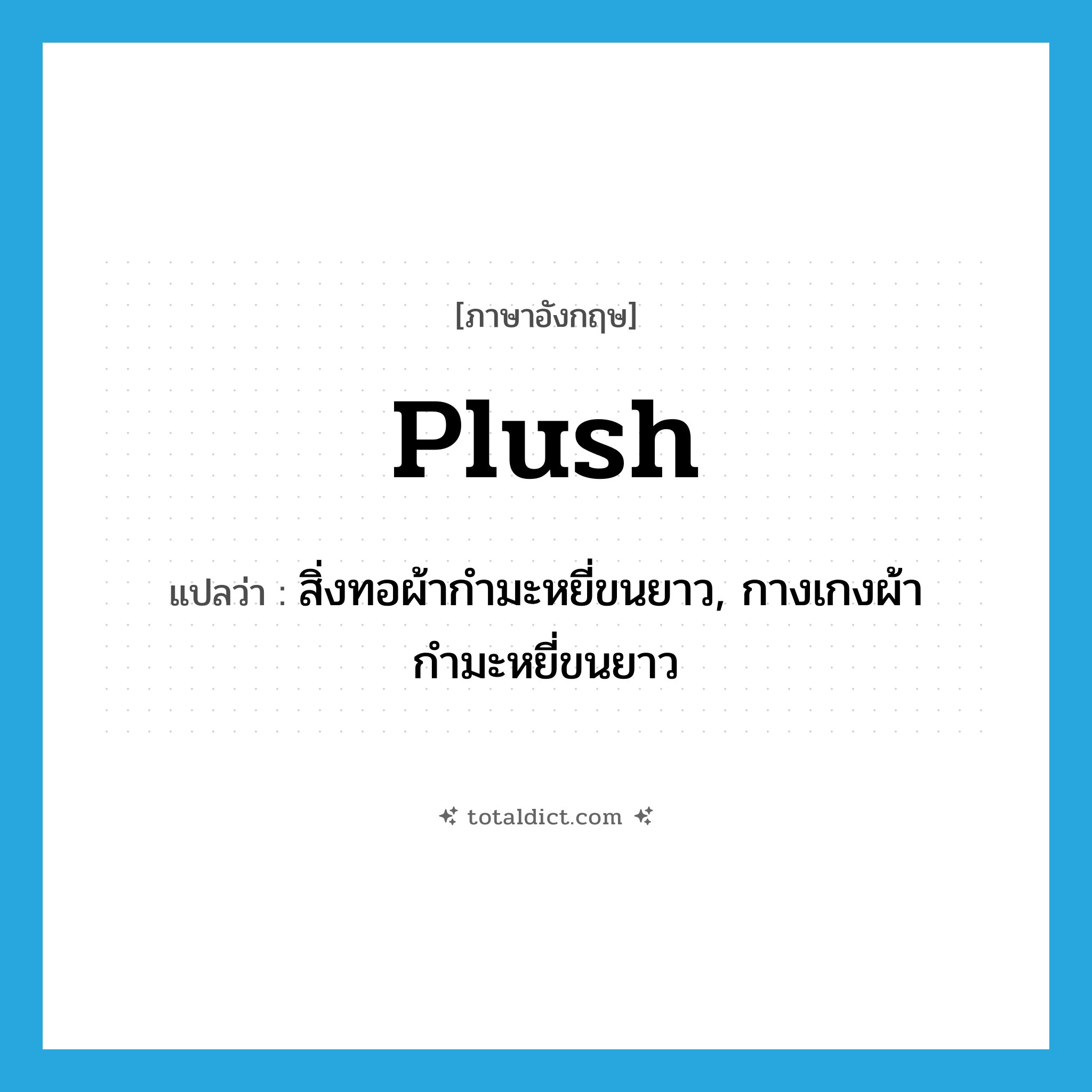 plush แปลว่า?, คำศัพท์ภาษาอังกฤษ plush แปลว่า สิ่งทอผ้ากำมะหยี่ขนยาว, กางเกงผ้ากำมะหยี่ขนยาว ประเภท N หมวด N