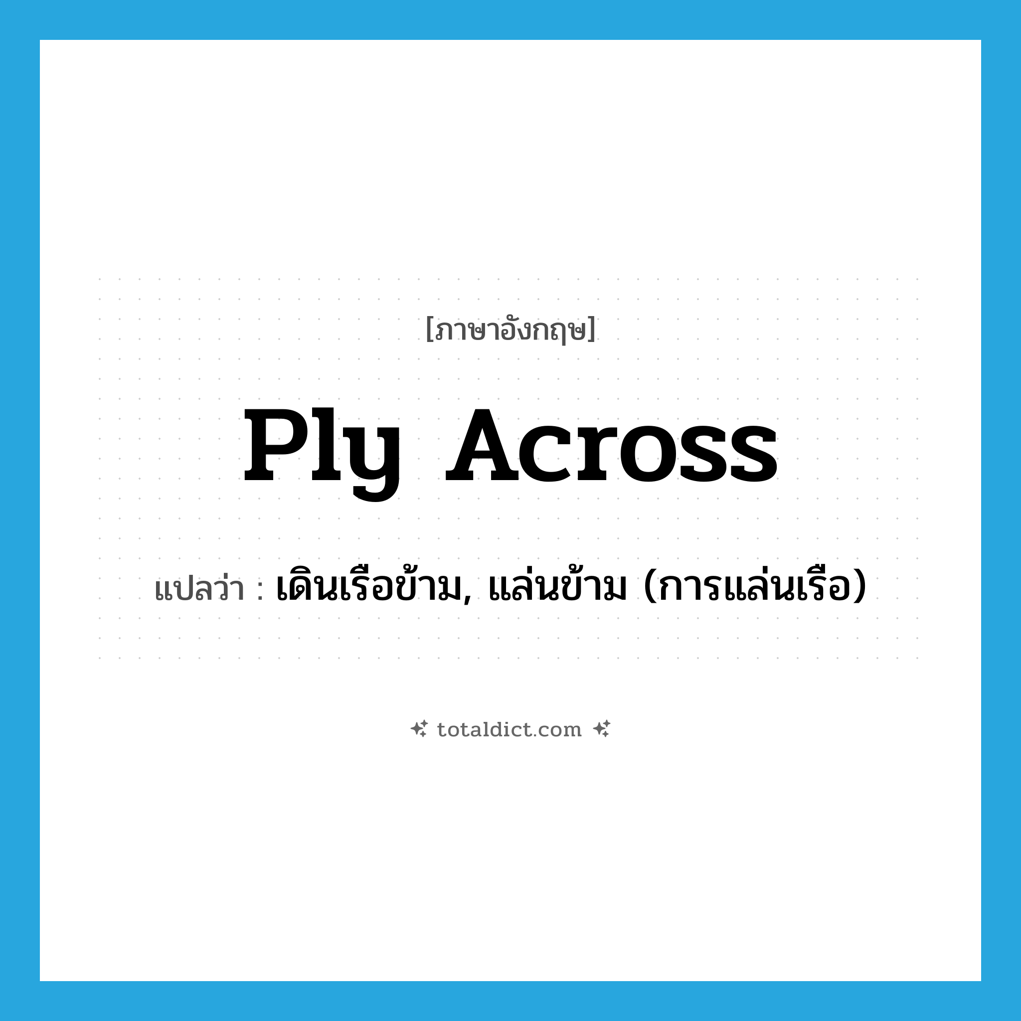 ply across แปลว่า?, คำศัพท์ภาษาอังกฤษ ply across แปลว่า เดินเรือข้าม, แล่นข้าม (การแล่นเรือ) ประเภท PHRV หมวด PHRV