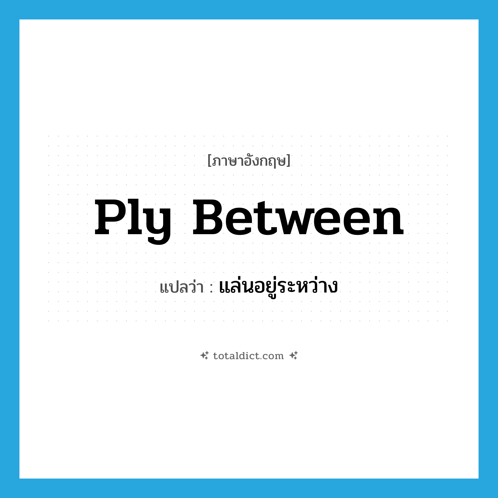 ply between แปลว่า?, คำศัพท์ภาษาอังกฤษ ply between แปลว่า แล่นอยู่ระหว่าง ประเภท PHRV หมวด PHRV