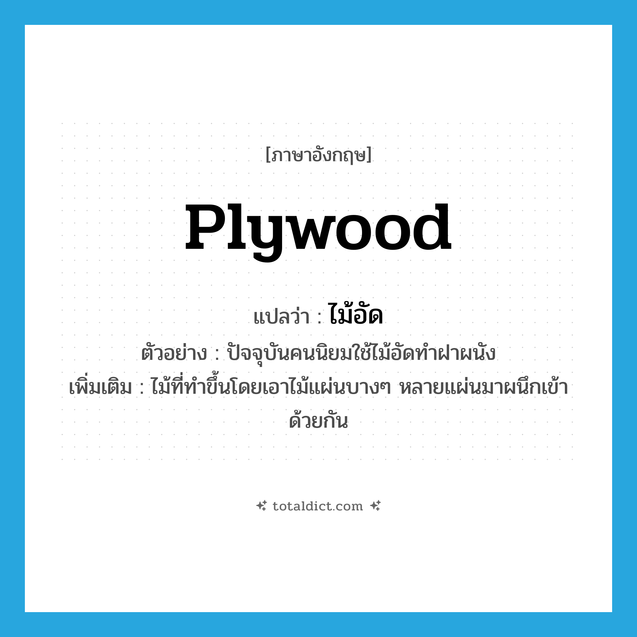plywood แปลว่า?, คำศัพท์ภาษาอังกฤษ plywood แปลว่า ไม้อัด ประเภท N ตัวอย่าง ปัจจุบันคนนิยมใช้ไม้อัดทำฝาผนัง เพิ่มเติม ไม้ที่ทำขึ้นโดยเอาไม้แผ่นบางๆ หลายแผ่นมาผนึกเข้าด้วยกัน หมวด N