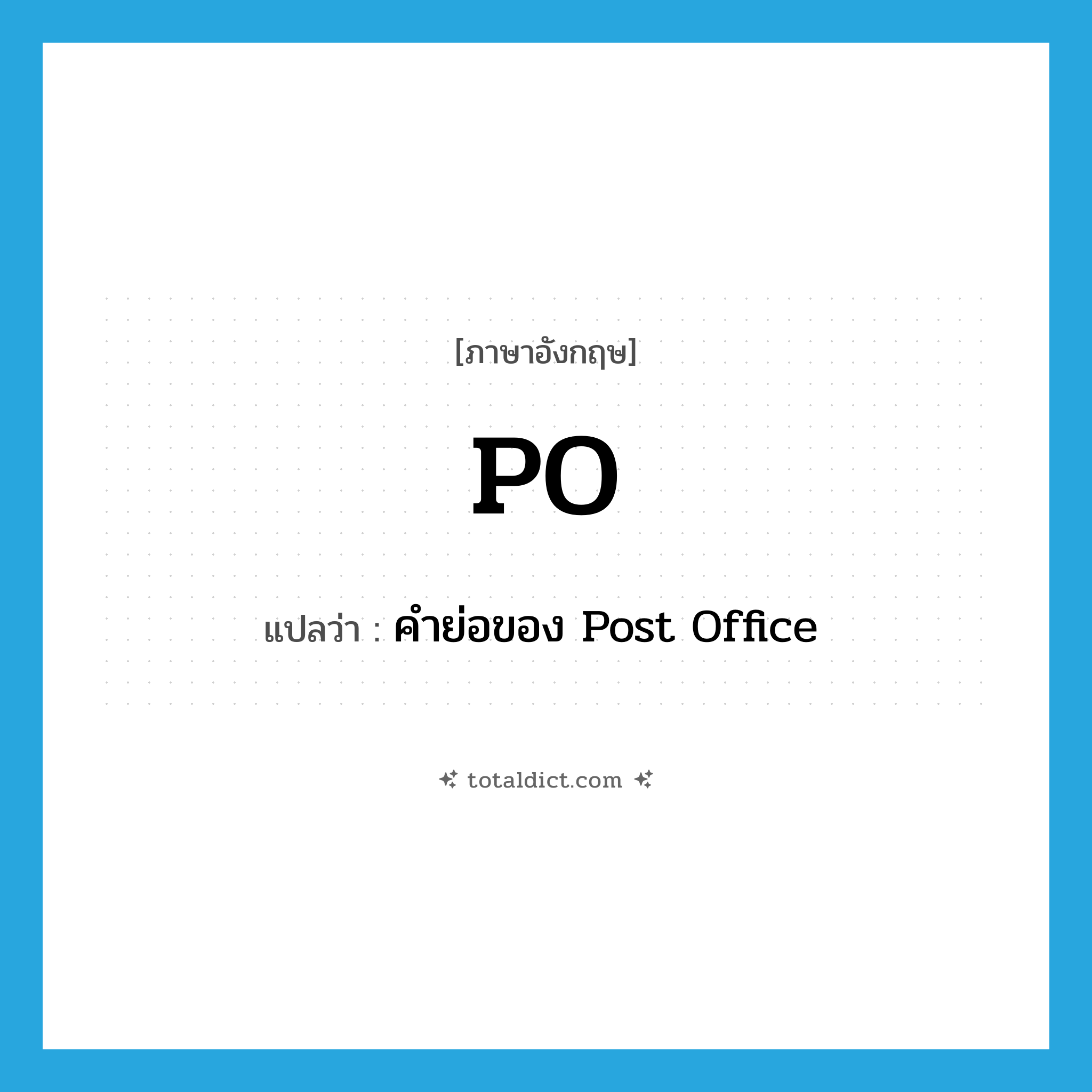 PO แปลว่า?, คำศัพท์ภาษาอังกฤษ PO แปลว่า คำย่อของ Post Office ประเภท ABBR หมวด ABBR