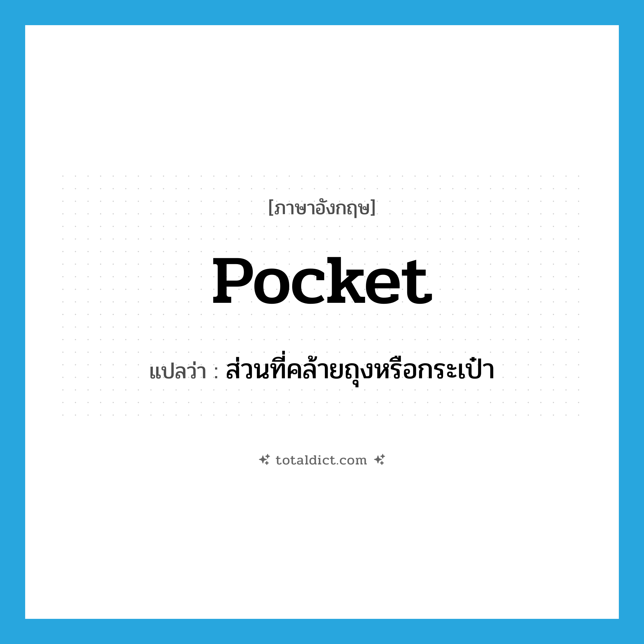 pocket แปลว่า?, คำศัพท์ภาษาอังกฤษ pocket แปลว่า ส่วนที่คล้ายถุงหรือกระเป๋า ประเภท N หมวด N
