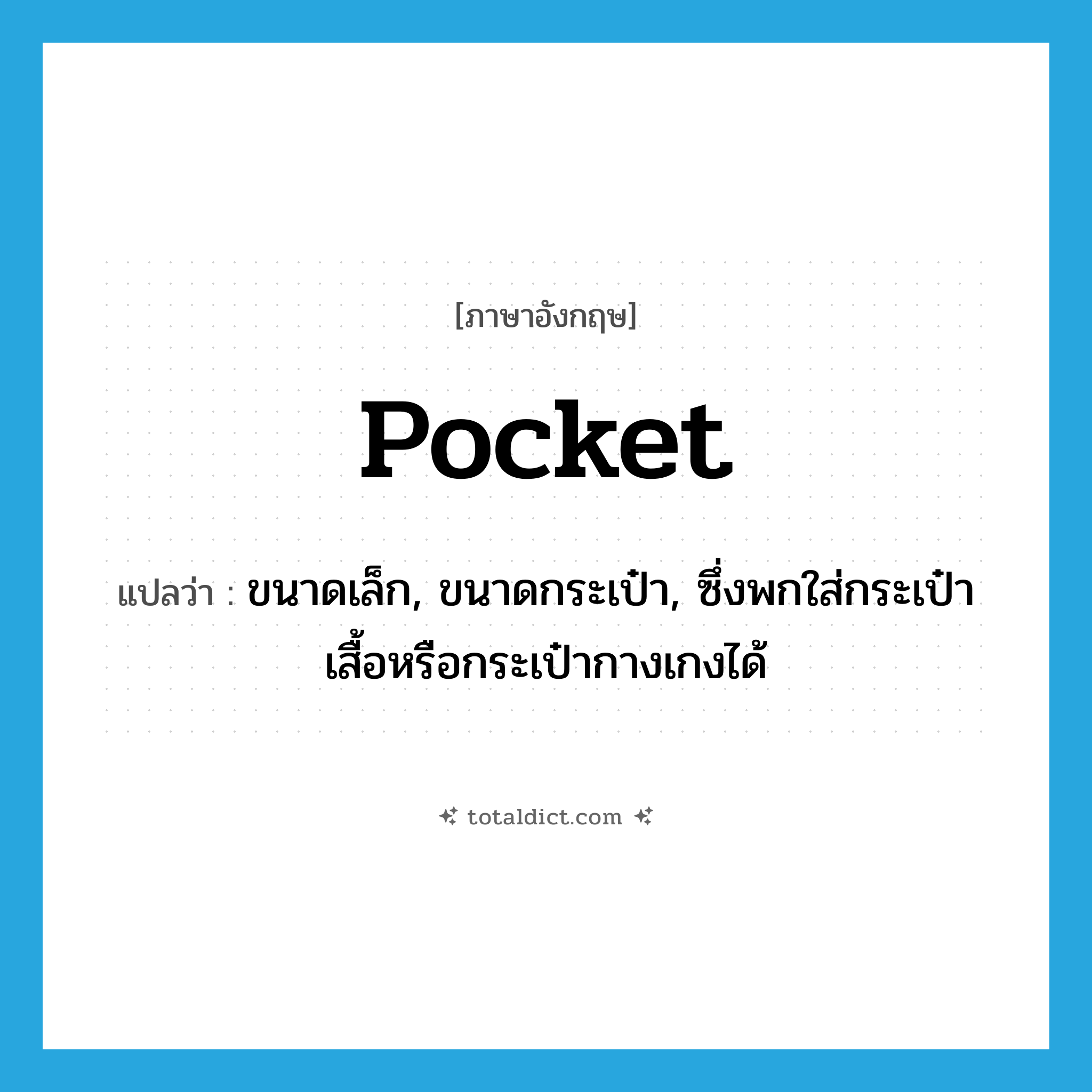 pocket แปลว่า?, คำศัพท์ภาษาอังกฤษ pocket แปลว่า ขนาดเล็ก, ขนาดกระเป๋า, ซึ่งพกใส่กระเป๋าเสื้อหรือกระเป๋ากางเกงได้ ประเภท ADJ หมวด ADJ