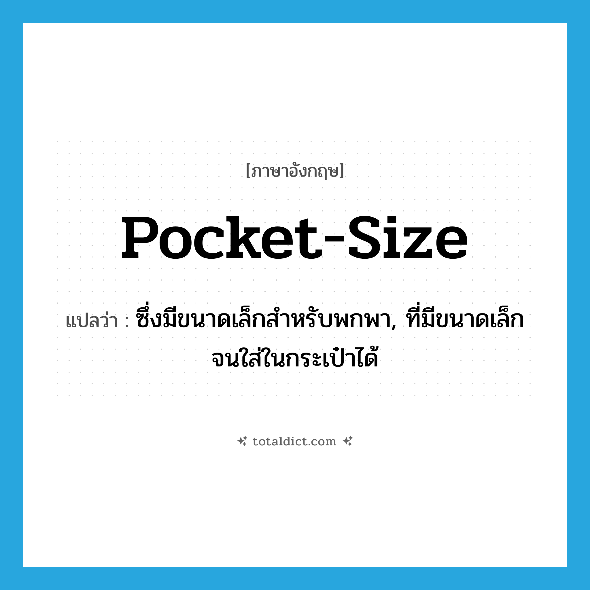 pocket-size แปลว่า?, คำศัพท์ภาษาอังกฤษ pocket-size แปลว่า ซึ่งมีขนาดเล็กสำหรับพกพา, ที่มีขนาดเล็กจนใส่ในกระเป๋าได้ ประเภท ADJ หมวด ADJ