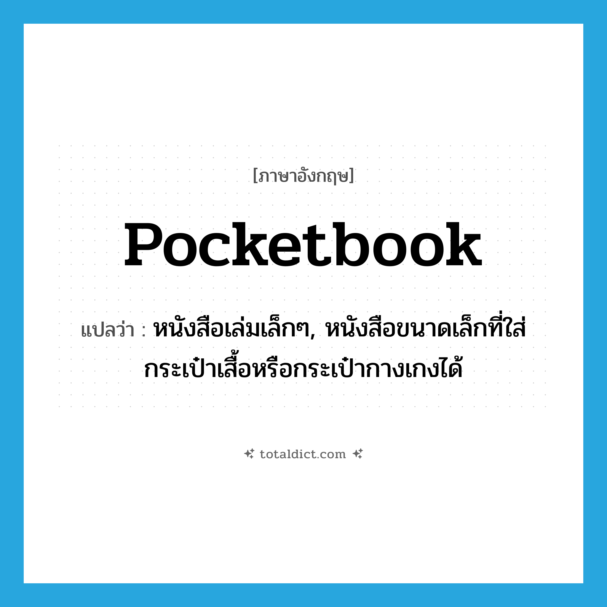 pocketbook แปลว่า?, คำศัพท์ภาษาอังกฤษ pocketbook แปลว่า หนังสือเล่มเล็กๆ, หนังสือขนาดเล็กที่ใส่กระเป๋าเสื้อหรือกระเป๋ากางเกงได้ ประเภท N หมวด N