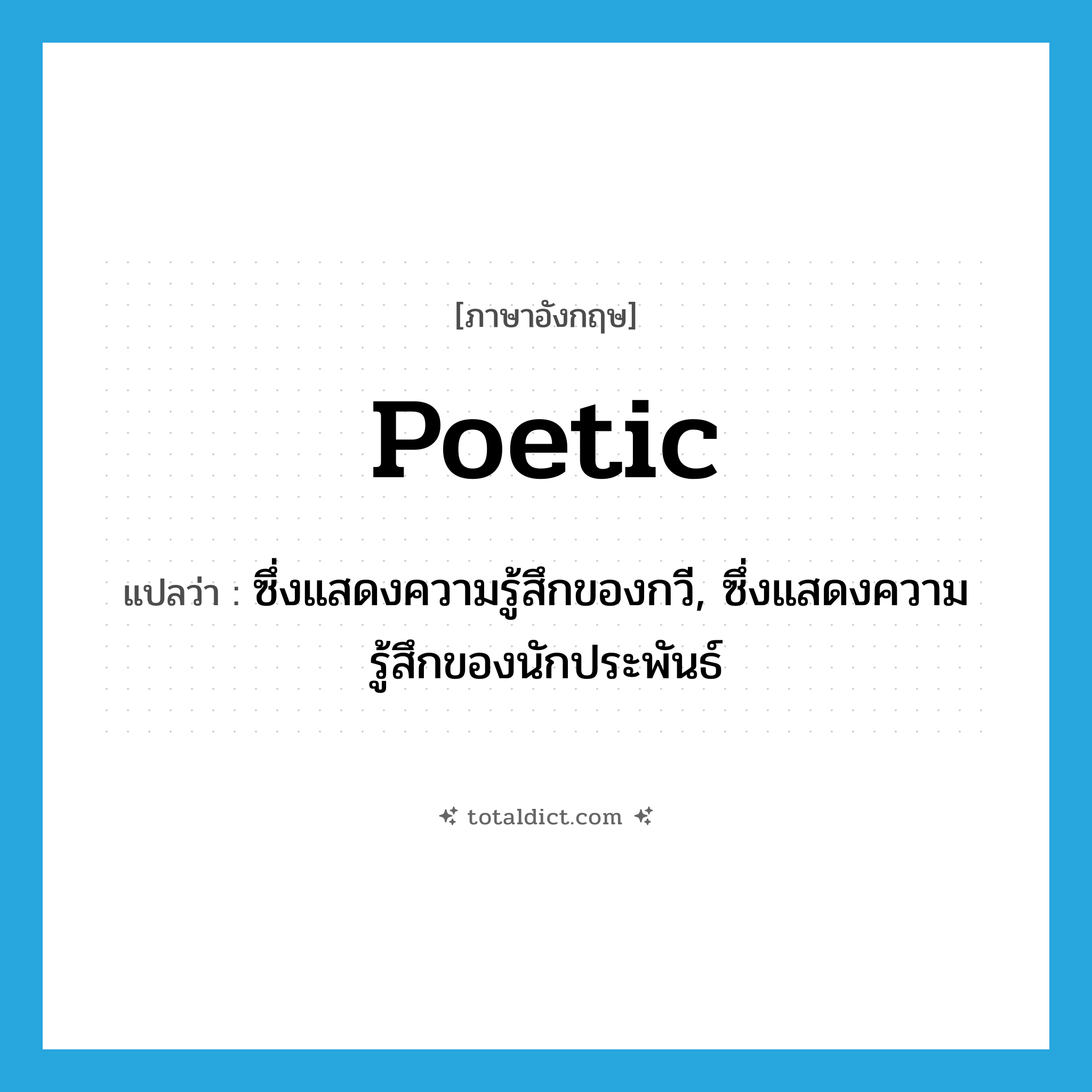 poetic แปลว่า?, คำศัพท์ภาษาอังกฤษ poetic แปลว่า ซึ่งแสดงความรู้สึกของกวี, ซึ่งแสดงความรู้สึกของนักประพันธ์ ประเภท ADJ หมวด ADJ