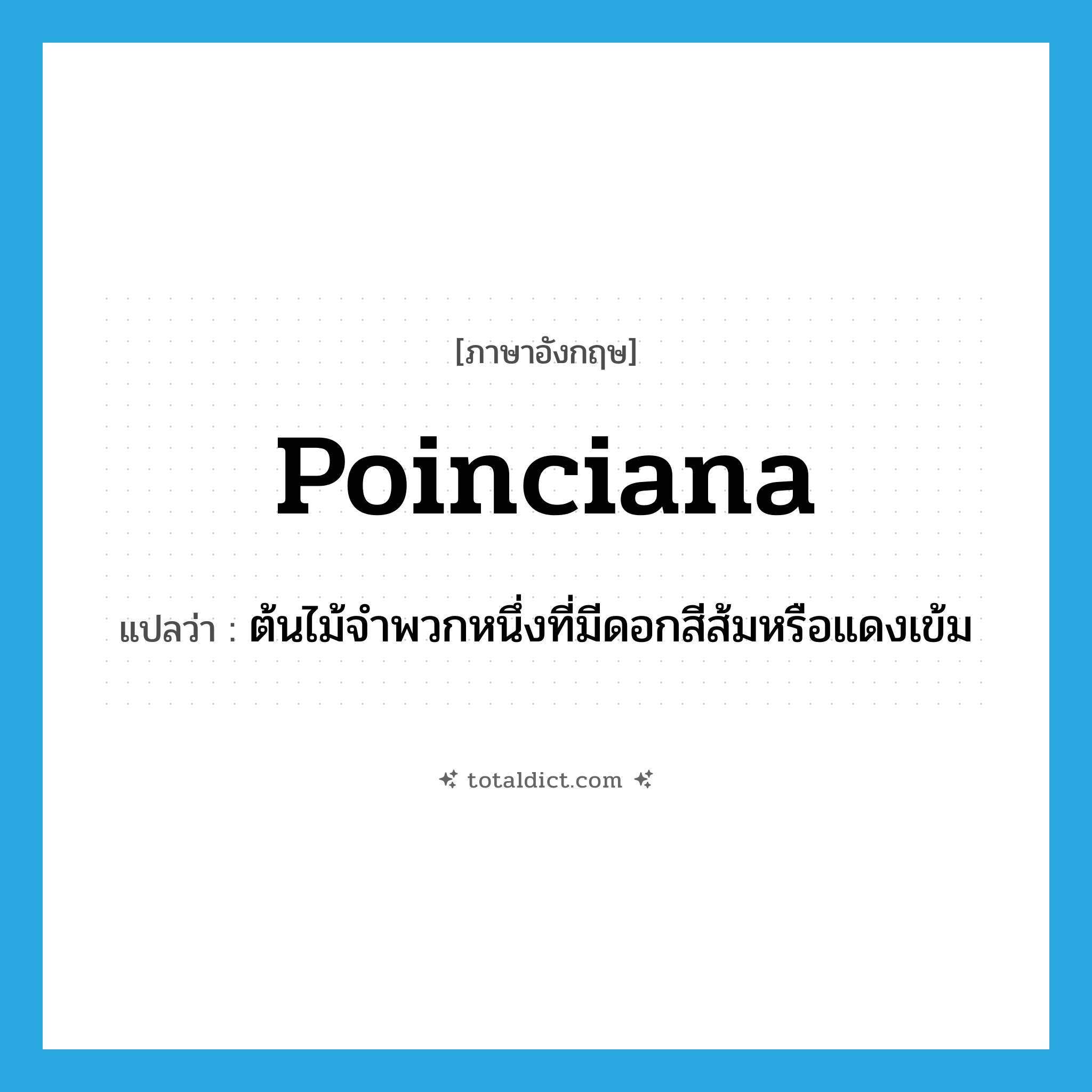 poinciana แปลว่า?, คำศัพท์ภาษาอังกฤษ poinciana แปลว่า ต้นไม้จำพวกหนึ่งที่มีดอกสีส้มหรือแดงเข้ม ประเภท N หมวด N