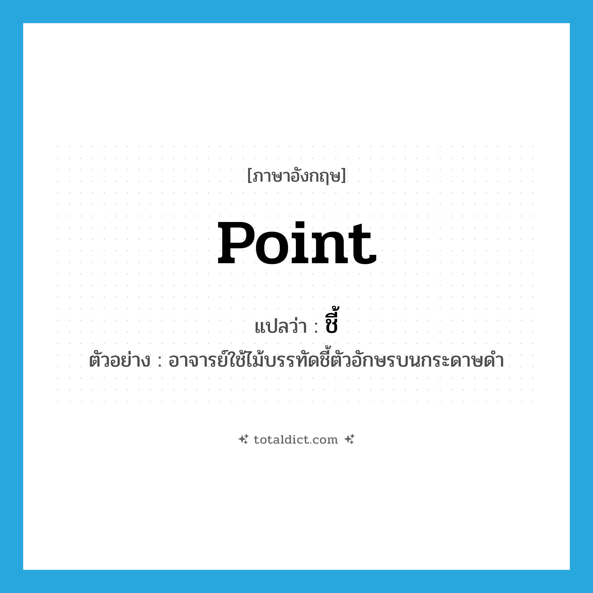 point แปลว่า?, คำศัพท์ภาษาอังกฤษ point แปลว่า ชี้ ประเภท V ตัวอย่าง อาจารย์ใช้ไม้บรรทัดชี้ตัวอักษรบนกระดาษดำ หมวด V