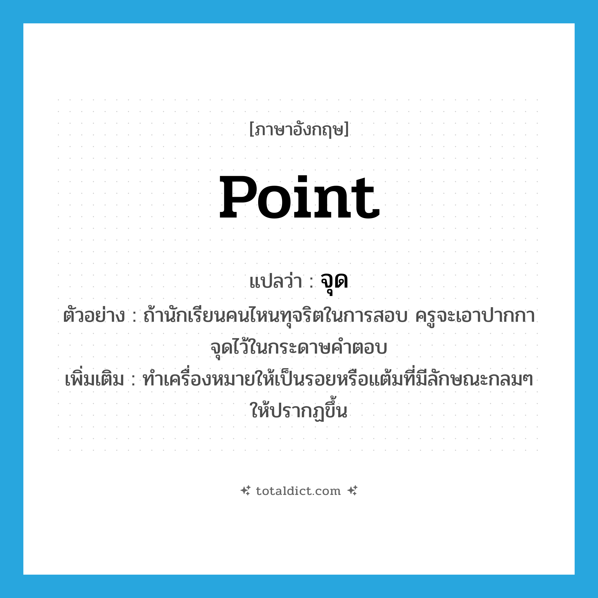 point แปลว่า?, คำศัพท์ภาษาอังกฤษ point แปลว่า จุด ประเภท V ตัวอย่าง ถ้านักเรียนคนไหนทุจริตในการสอบ ครูจะเอาปากกาจุดไว้ในกระดาษคำตอบ เพิ่มเติม ทำเครื่องหมายให้เป็นรอยหรือแต้มที่มีลักษณะกลมๆ ให้ปรากฏขึ้น หมวด V