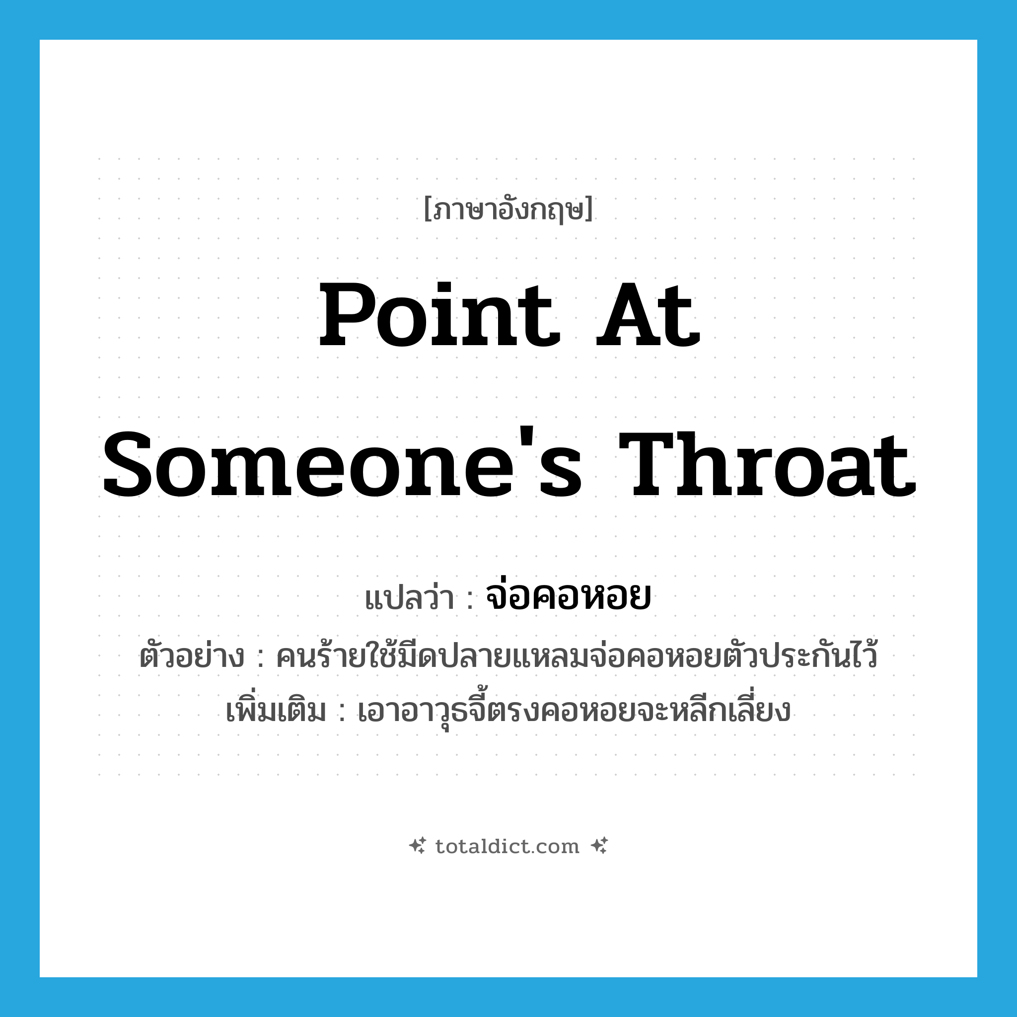 point at someone&#39;s throat แปลว่า?, คำศัพท์ภาษาอังกฤษ point at someone&#39;s throat แปลว่า จ่อคอหอย ประเภท V ตัวอย่าง คนร้ายใช้มีดปลายแหลมจ่อคอหอยตัวประกันไว้ เพิ่มเติม เอาอาวุธจี้ตรงคอหอยจะหลีกเลี่ยง หมวด V