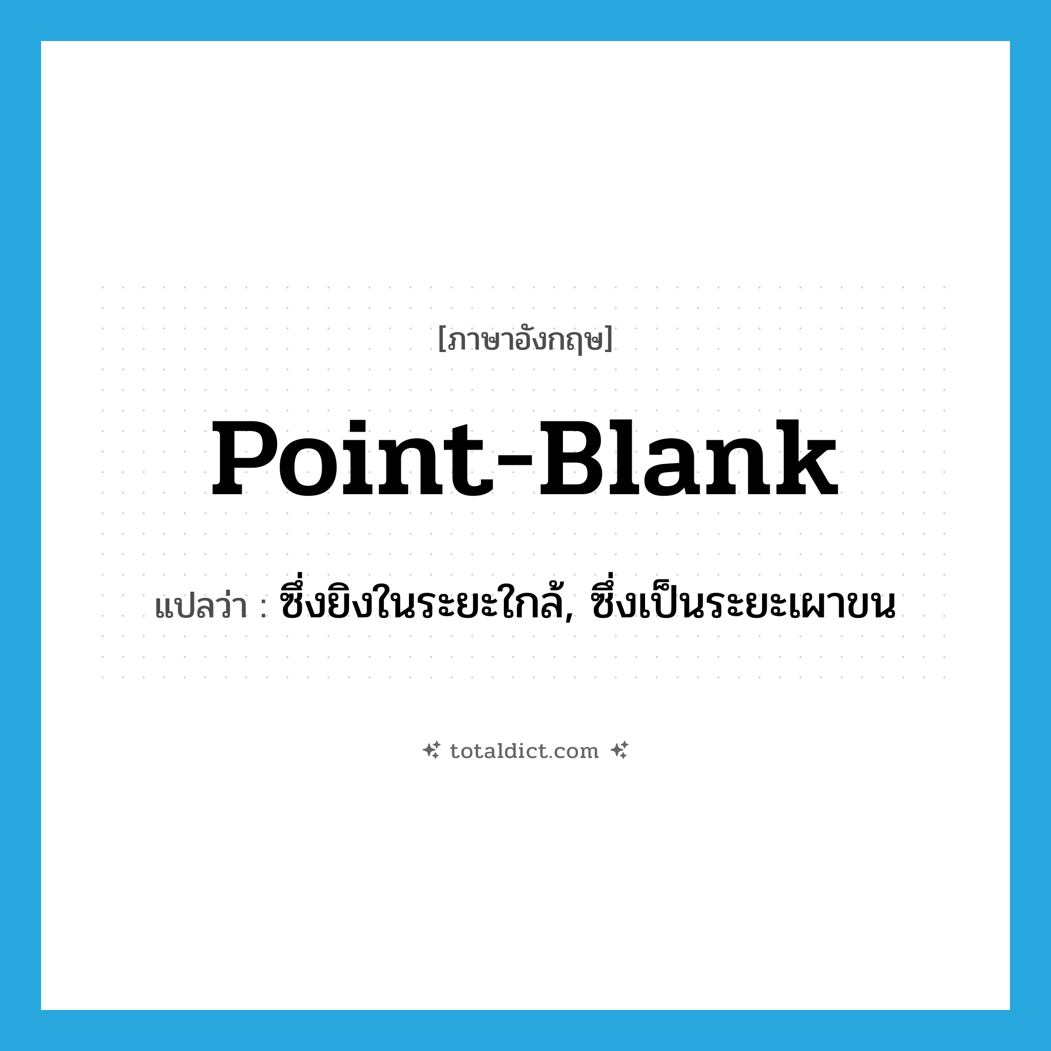 point-blank แปลว่า?, คำศัพท์ภาษาอังกฤษ point-blank แปลว่า ซึ่งยิงในระยะใกล้, ซึ่งเป็นระยะเผาขน ประเภท ADJ หมวด ADJ