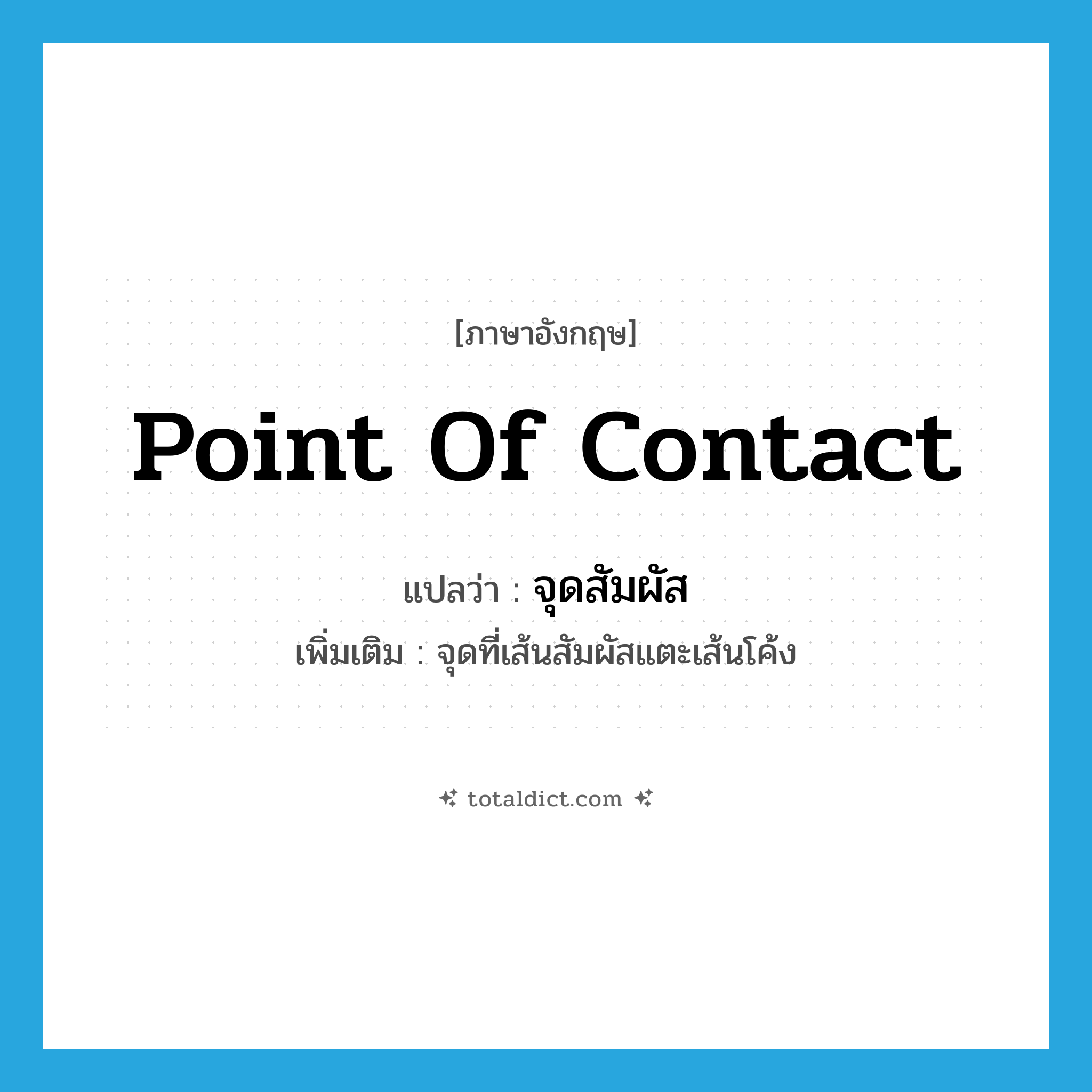 point of contact แปลว่า?, คำศัพท์ภาษาอังกฤษ point of contact แปลว่า จุดสัมผัส ประเภท N เพิ่มเติม จุดที่เส้นสัมผัสแตะเส้นโค้ง หมวด N