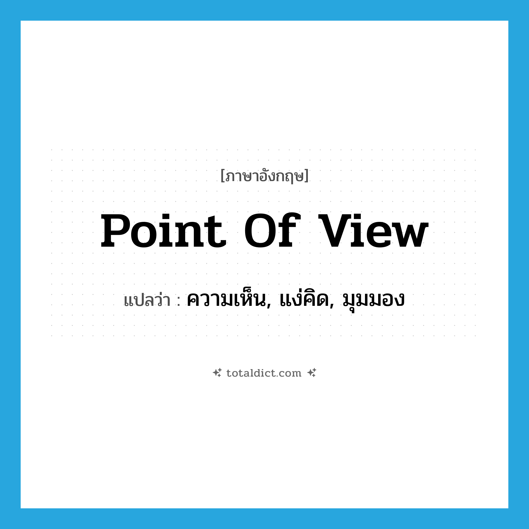 point of view แปลว่า?, คำศัพท์ภาษาอังกฤษ point of view แปลว่า ความเห็น, แง่คิด, มุมมอง ประเภท N หมวด N