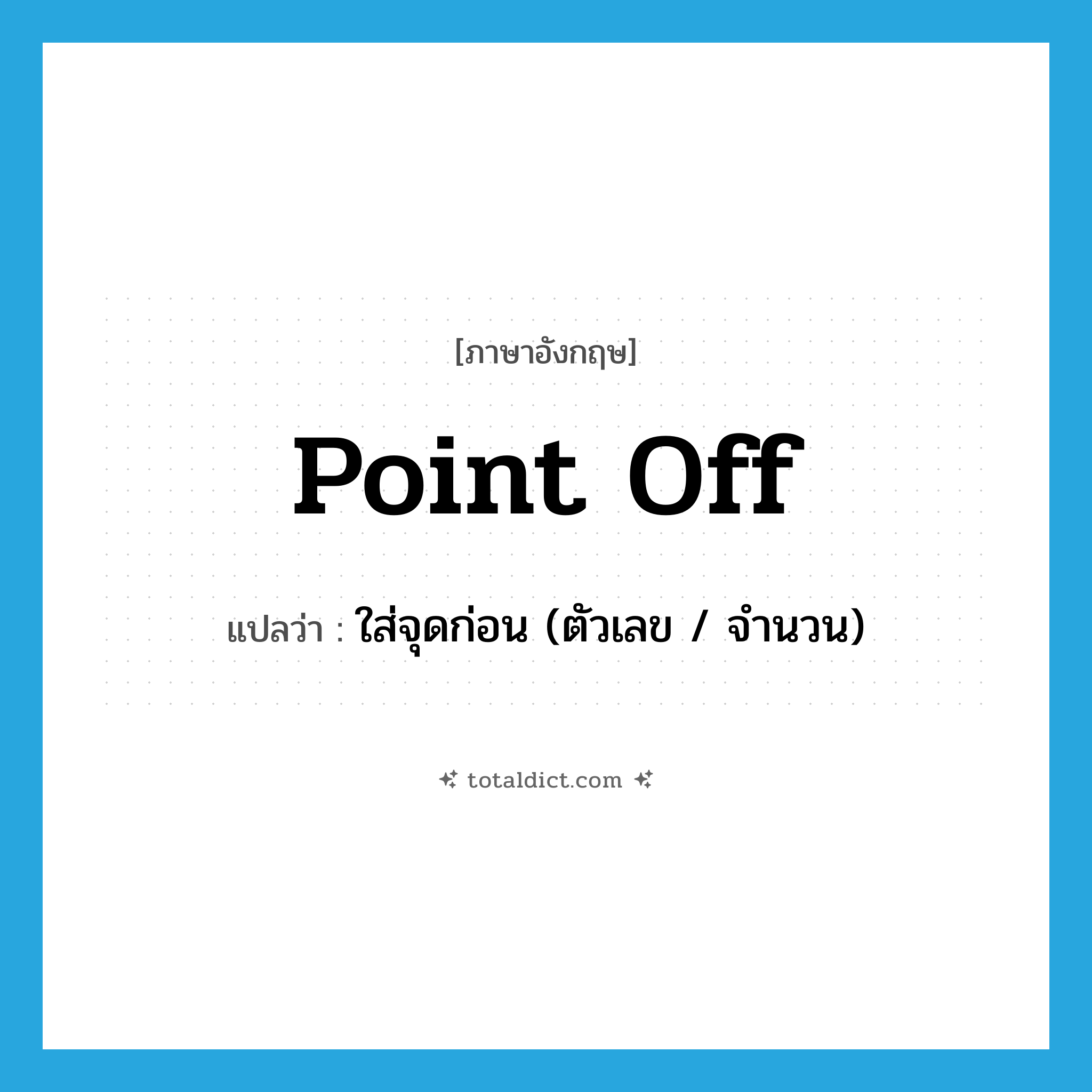 point off แปลว่า?, คำศัพท์ภาษาอังกฤษ point off แปลว่า ใส่จุดก่อน (ตัวเลข / จำนวน) ประเภท PHRV หมวด PHRV