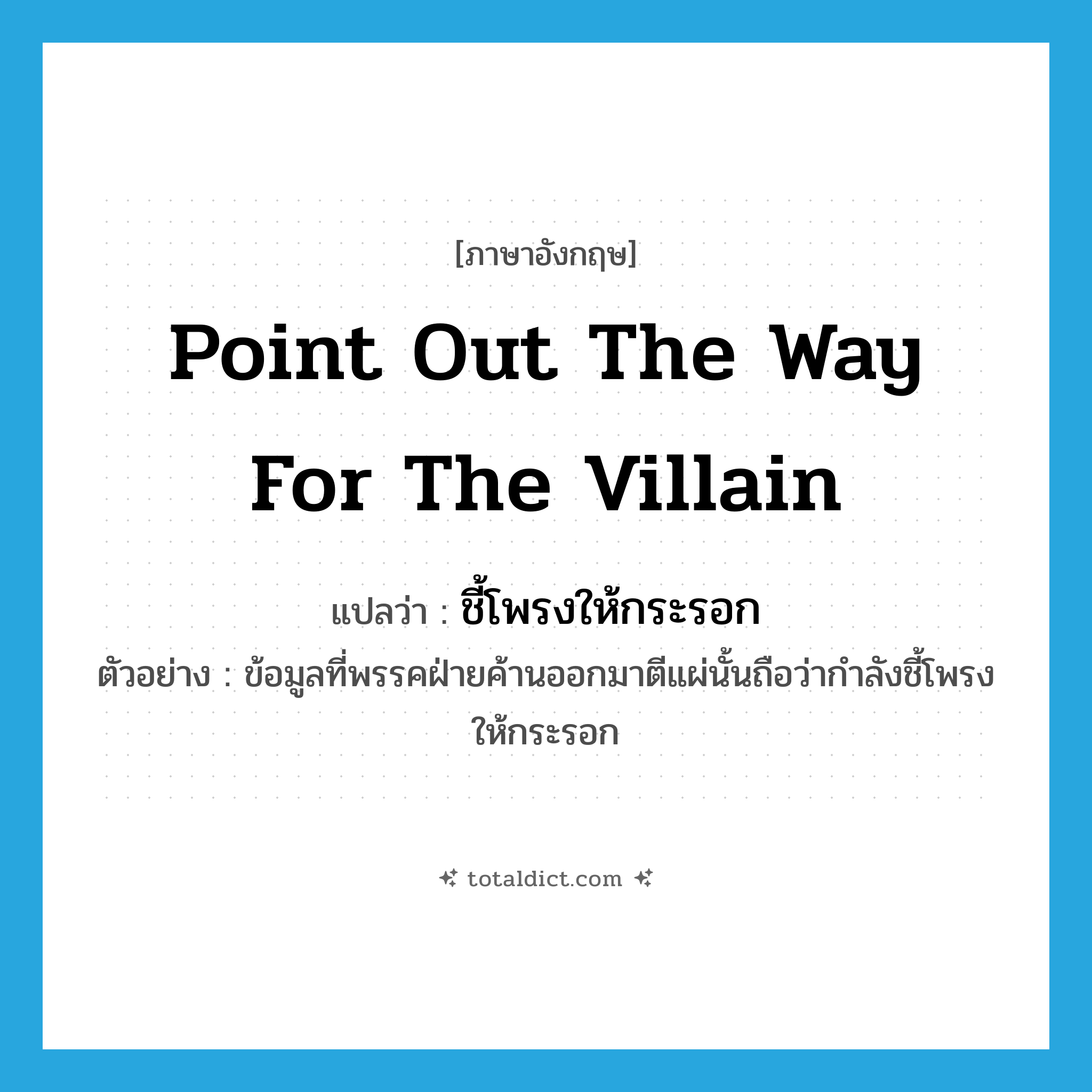 point out the way for the villain แปลว่า?, คำศัพท์ภาษาอังกฤษ point out the way for the villain แปลว่า ชี้โพรงให้กระรอก ประเภท V ตัวอย่าง ข้อมูลที่พรรคฝ่ายค้านออกมาตีแผ่นั้นถือว่ากำลังชี้โพรงให้กระรอก หมวด V