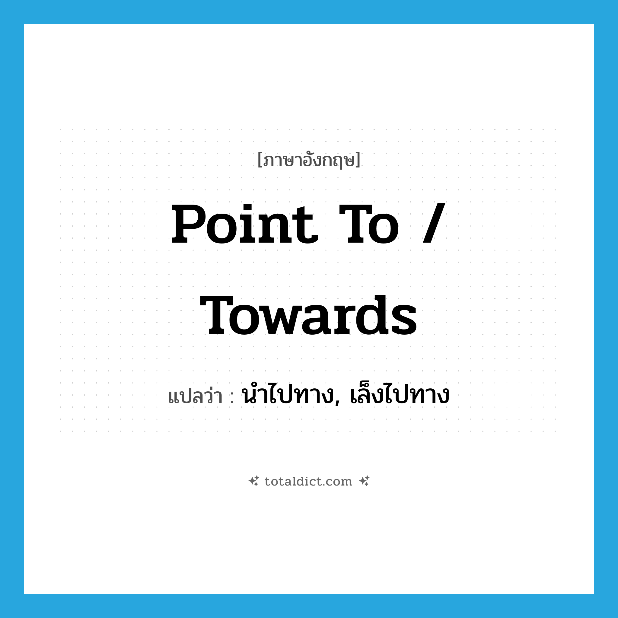 point to / towards แปลว่า?, คำศัพท์ภาษาอังกฤษ point to / towards แปลว่า นำไปทาง, เล็งไปทาง ประเภท PHRV หมวด PHRV