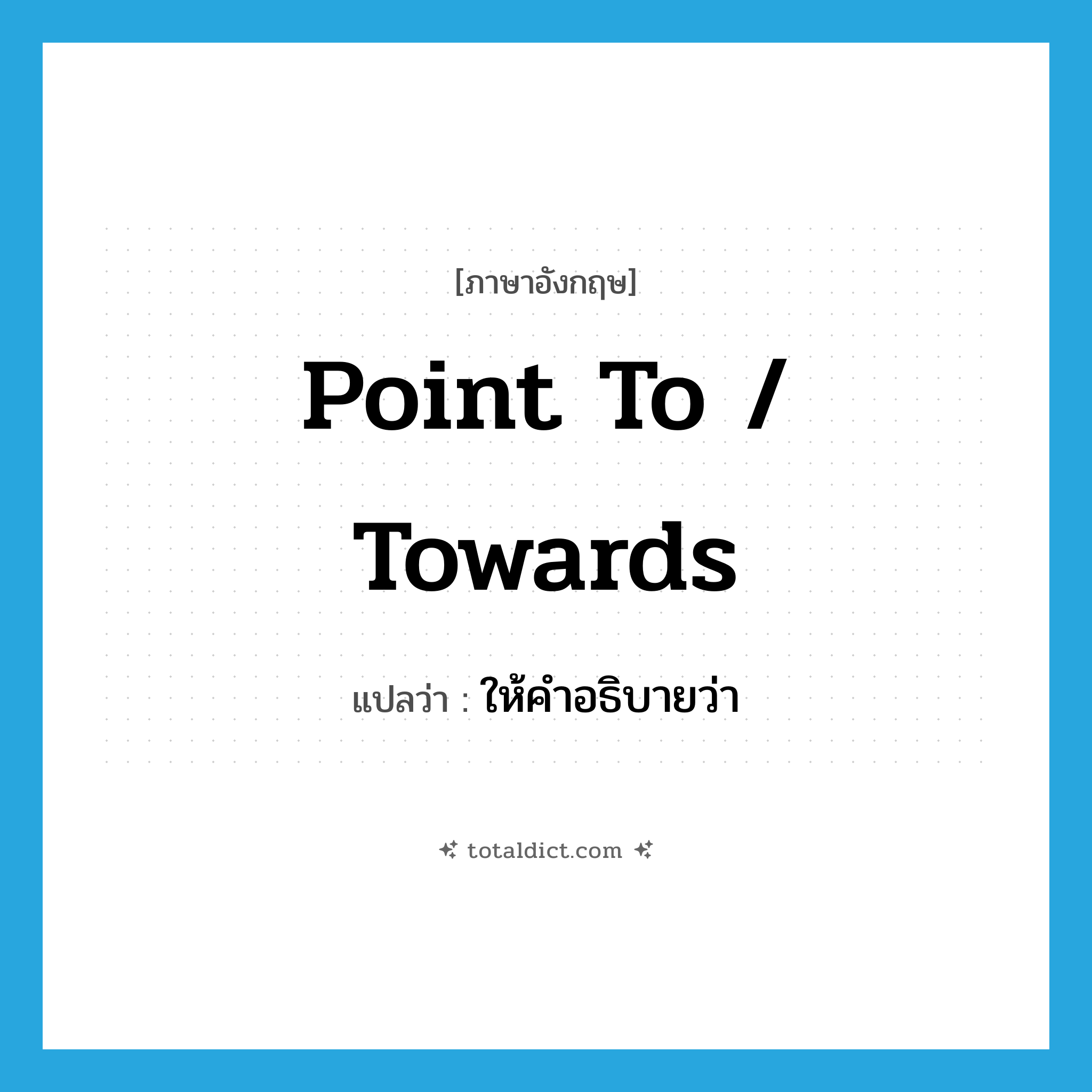 point to / towards แปลว่า?, คำศัพท์ภาษาอังกฤษ point to / towards แปลว่า ให้คำอธิบายว่า ประเภท PHRV หมวด PHRV