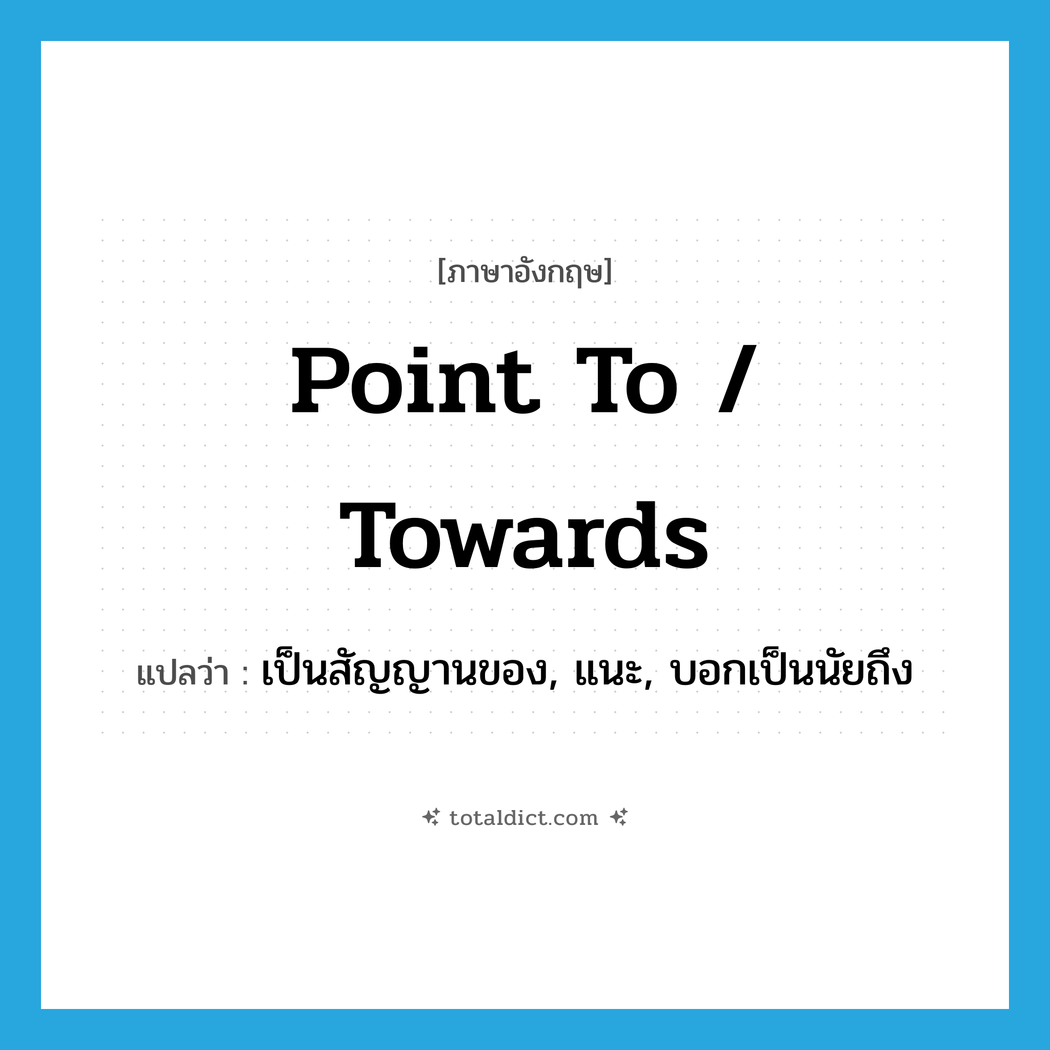 point to / towards แปลว่า?, คำศัพท์ภาษาอังกฤษ point to / towards แปลว่า เป็นสัญญานของ, แนะ, บอกเป็นนัยถึง ประเภท PHRV หมวด PHRV