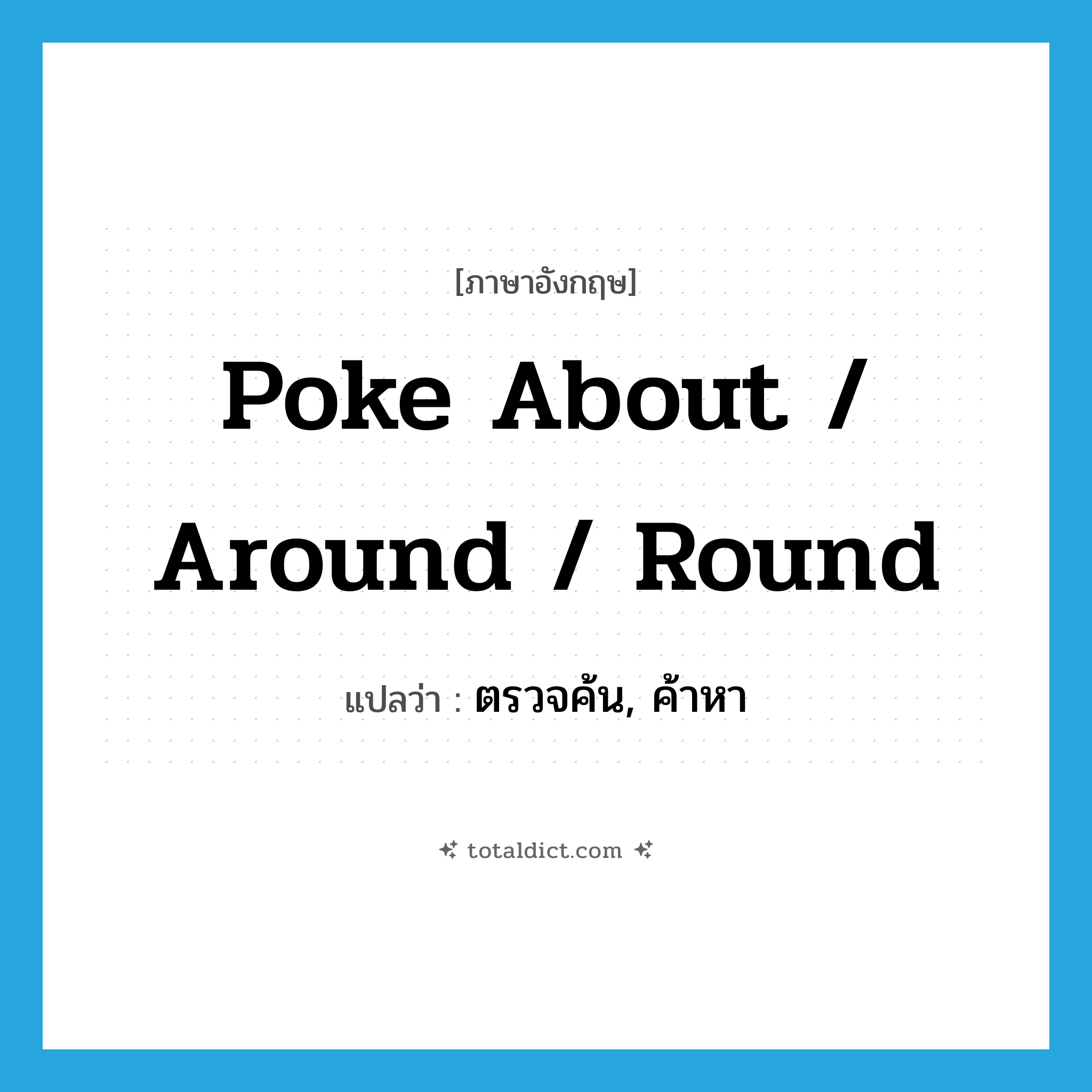poke about / around / round แปลว่า?, คำศัพท์ภาษาอังกฤษ poke about / around / round แปลว่า ตรวจค้น, ค้าหา ประเภท PHRV หมวด PHRV