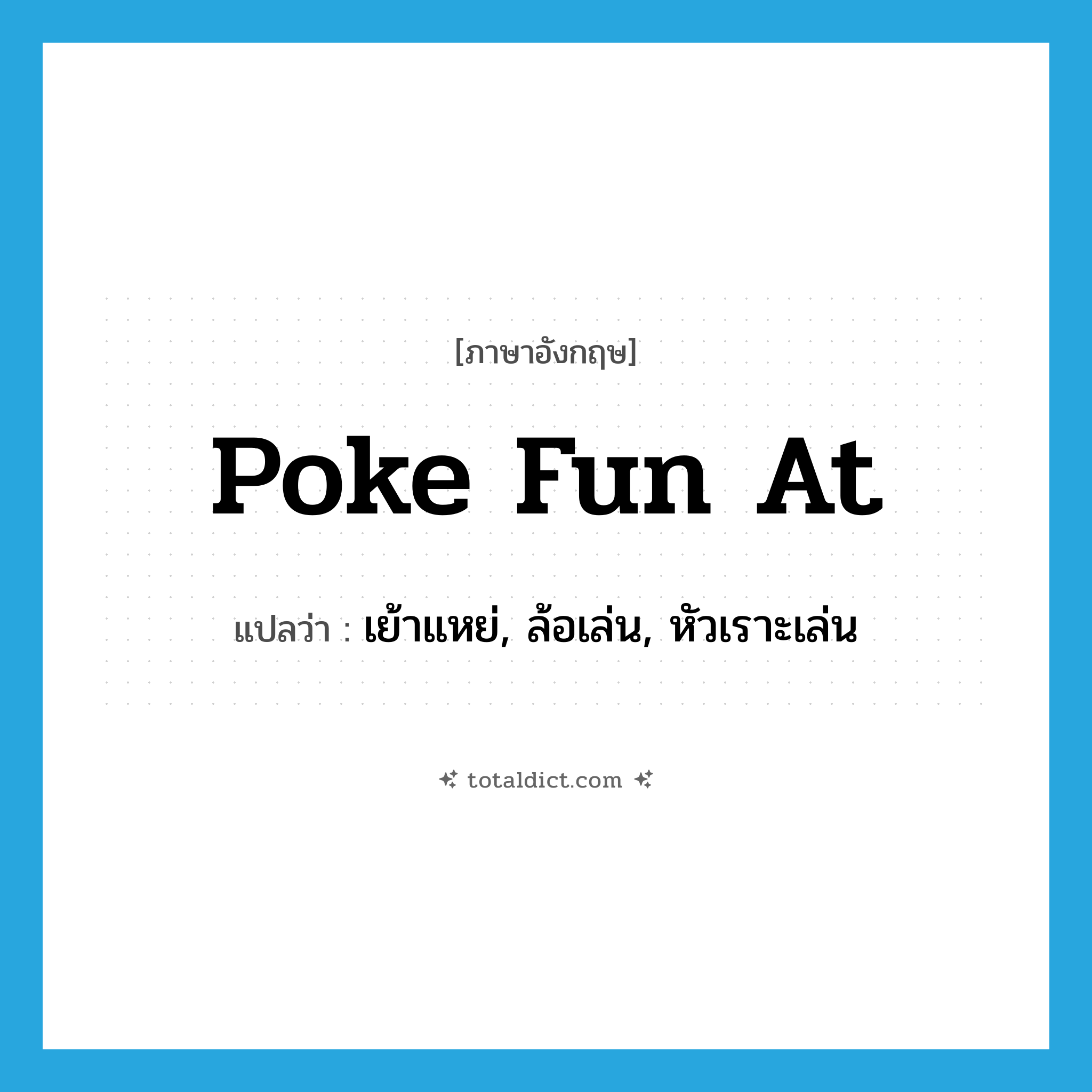 poke fun at แปลว่า?, คำศัพท์ภาษาอังกฤษ poke fun at แปลว่า เย้าแหย่, ล้อเล่น, หัวเราะเล่น ประเภท PHRV หมวด PHRV