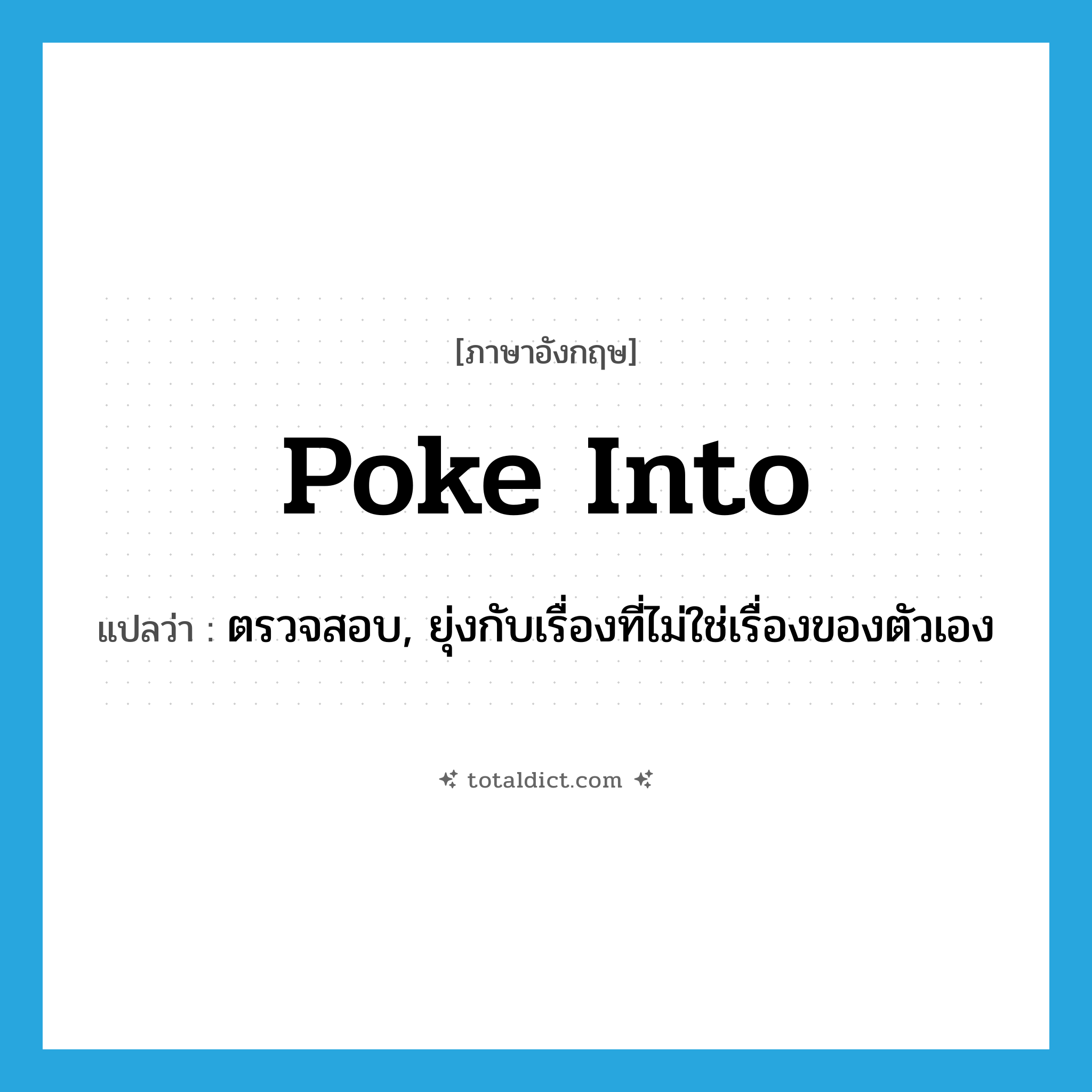 poke into แปลว่า?, คำศัพท์ภาษาอังกฤษ poke into แปลว่า ตรวจสอบ, ยุ่งกับเรื่องที่ไม่ใช่เรื่องของตัวเอง ประเภท PHRV หมวด PHRV