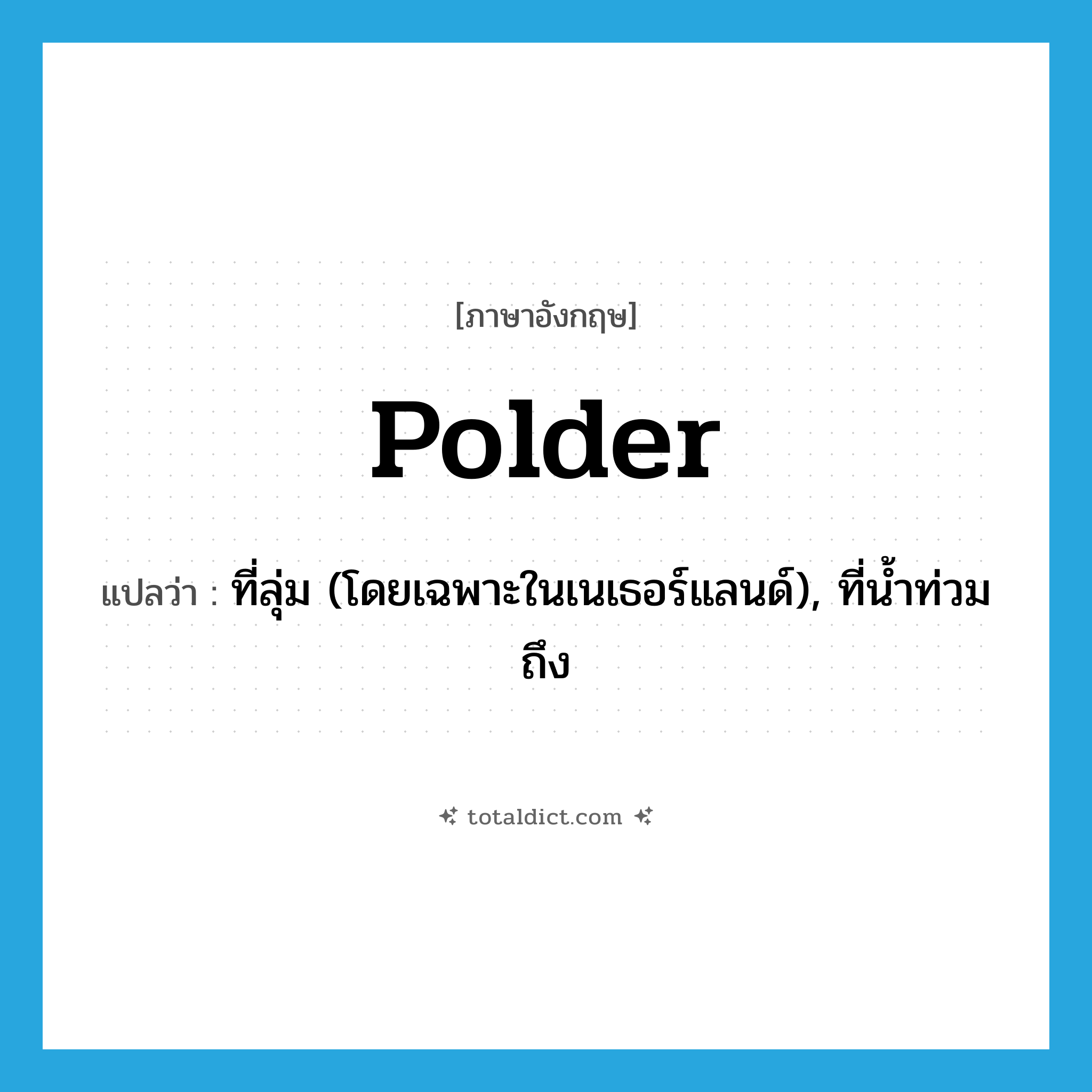 polder แปลว่า?, คำศัพท์ภาษาอังกฤษ polder แปลว่า ที่ลุ่ม (โดยเฉพาะในเนเธอร์แลนด์), ที่น้ำท่วมถึง ประเภท N หมวด N