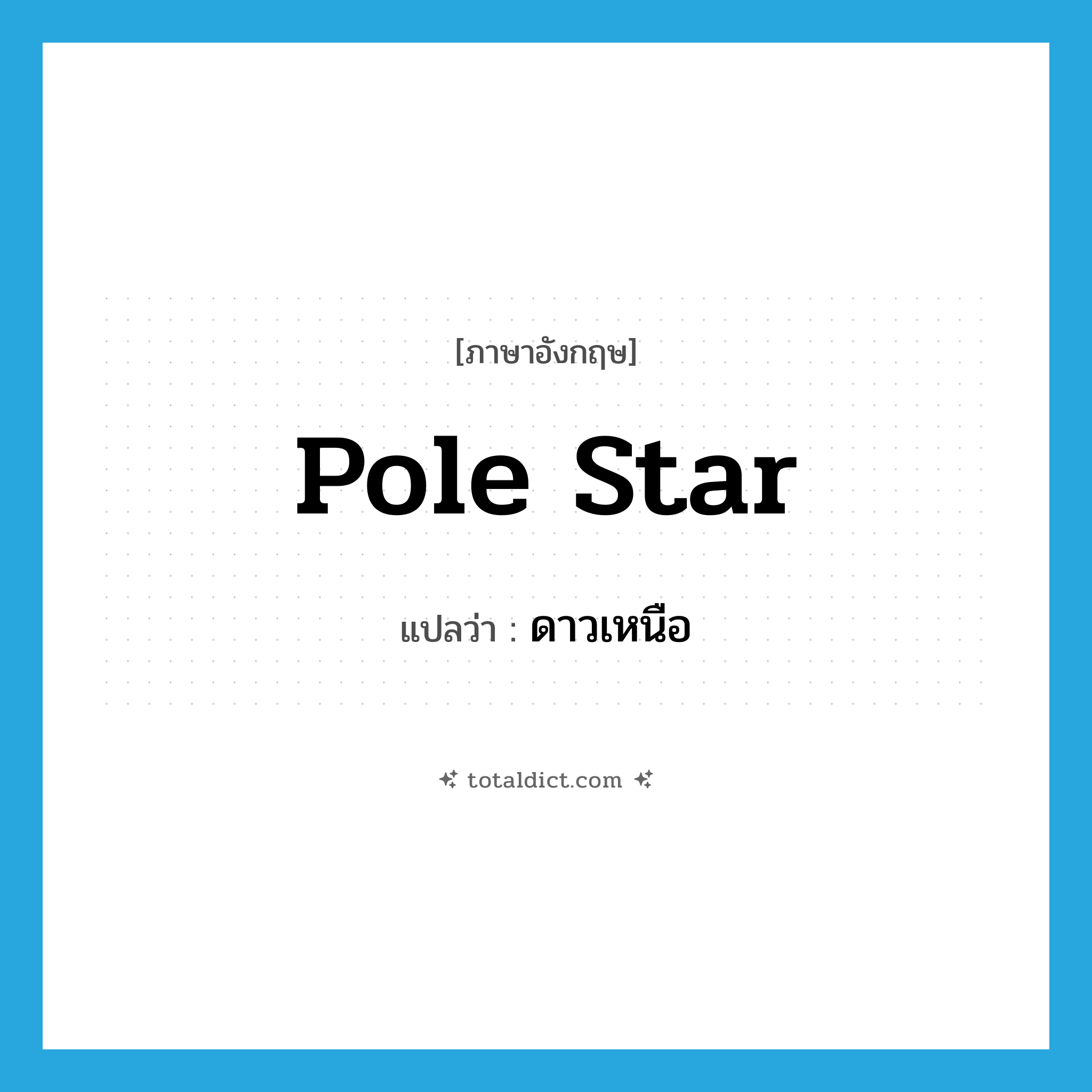ดาวเหนือ ภาษาอังกฤษ?, คำศัพท์ภาษาอังกฤษ ดาวเหนือ แปลว่า Pole star ประเภท N หมวด N
