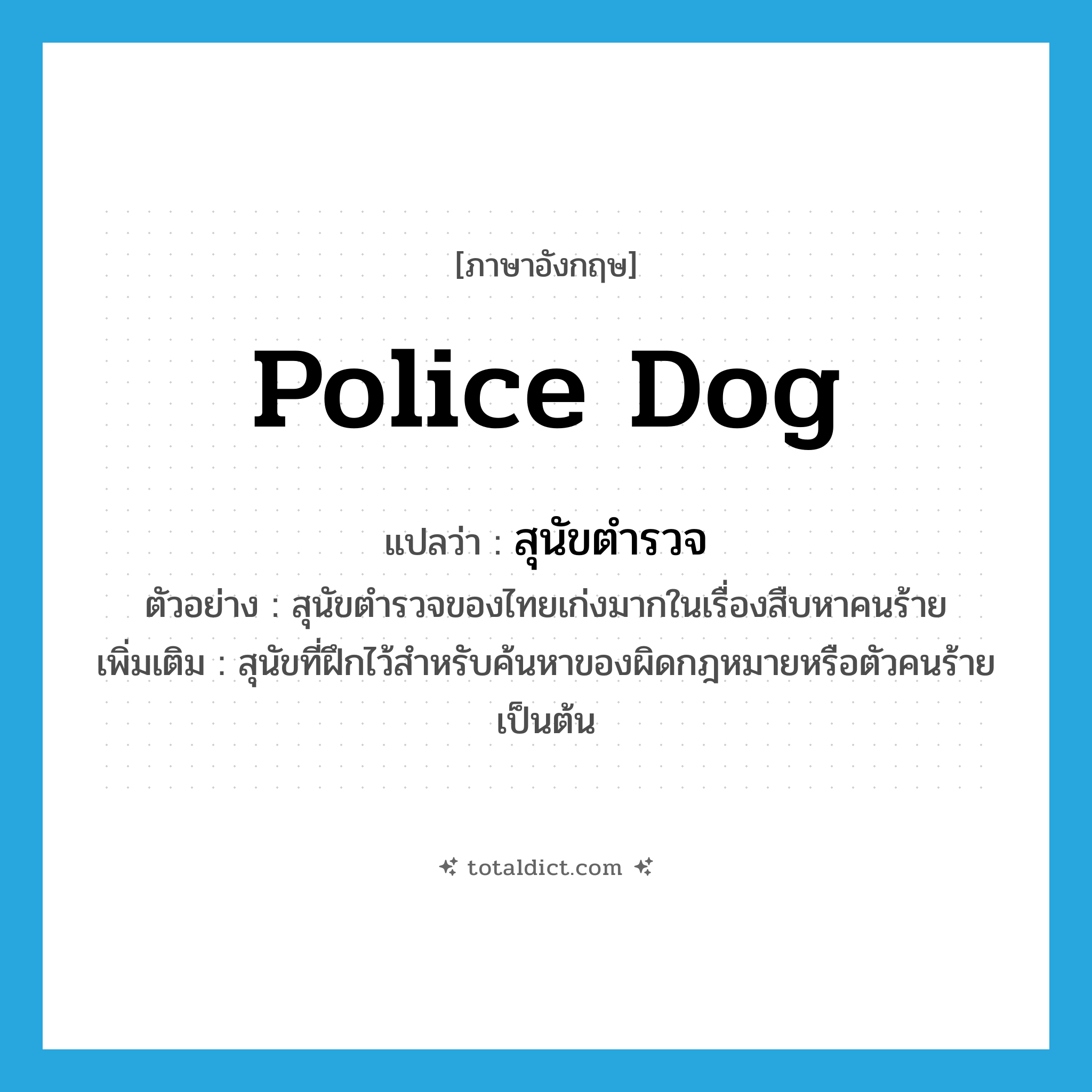 police dog แปลว่า?, คำศัพท์ภาษาอังกฤษ police dog แปลว่า สุนัขตำรวจ ประเภท N ตัวอย่าง สุนัขตำรวจของไทยเก่งมากในเรื่องสืบหาคนร้าย เพิ่มเติม สุนัขที่ฝึกไว้สำหรับค้นหาของผิดกฎหมายหรือตัวคนร้ายเป็นต้น หมวด N