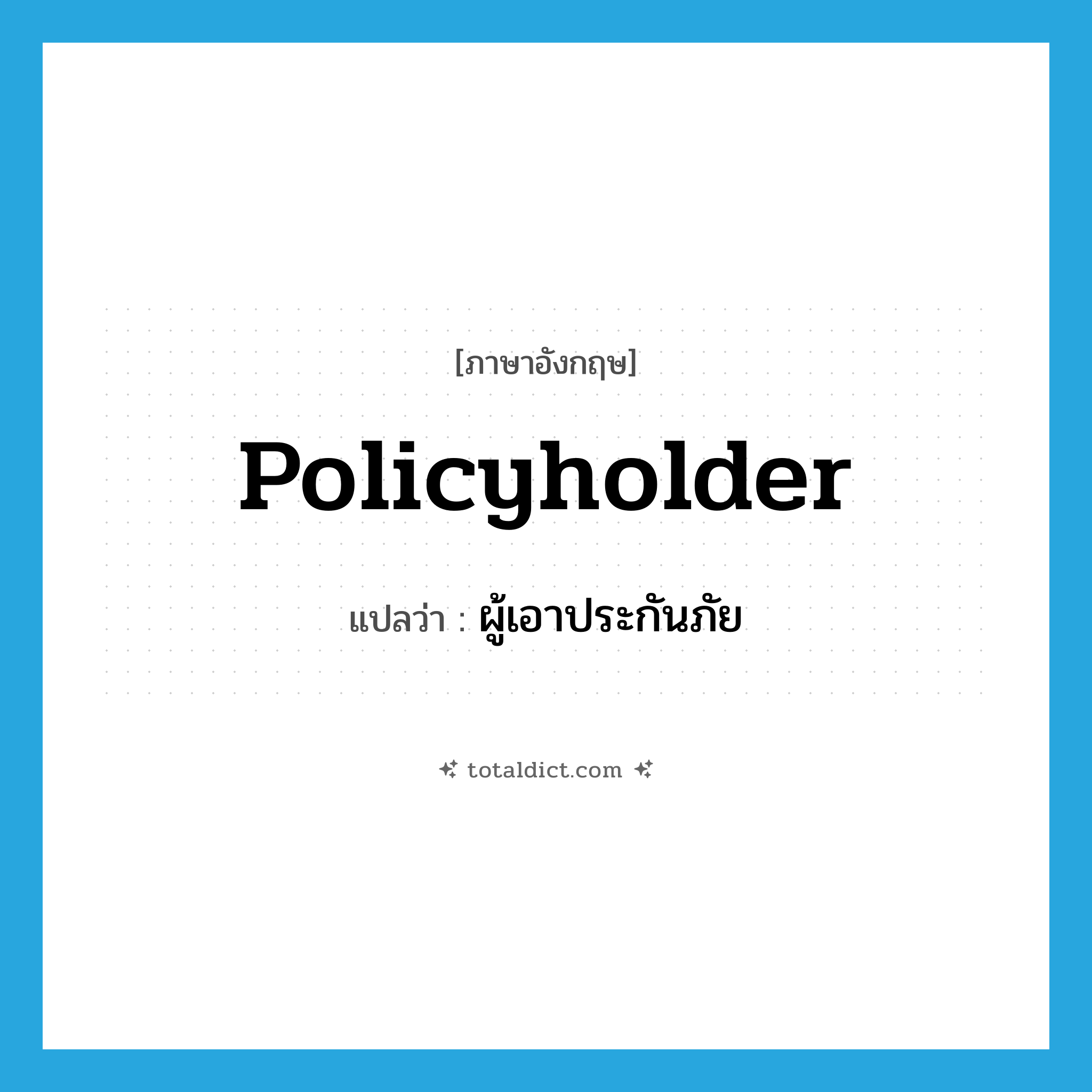 ผู้เอาประกันภัย ภาษาอังกฤษ?, คำศัพท์ภาษาอังกฤษ ผู้เอาประกันภัย แปลว่า policyholder ประเภท N หมวด N