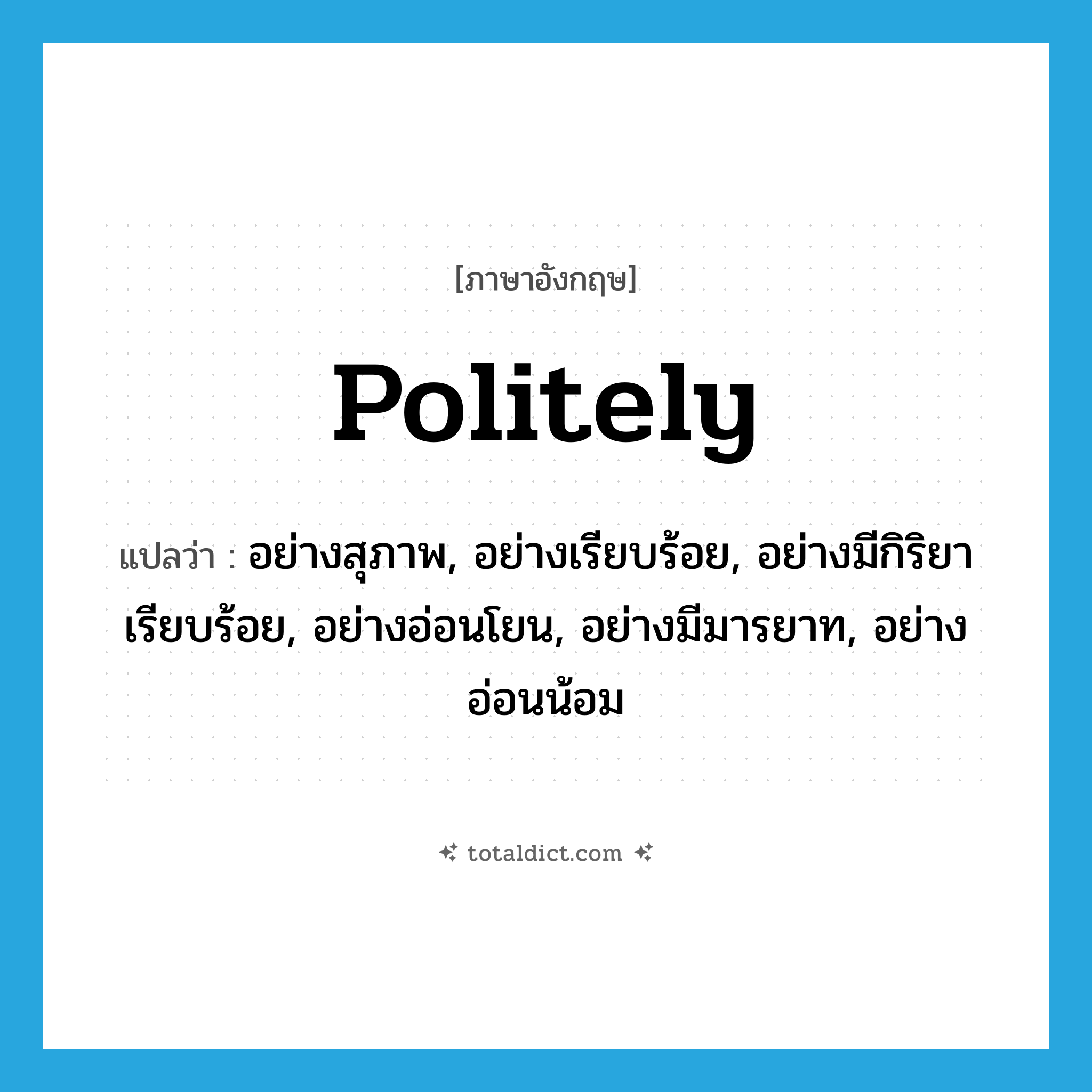 politely แปลว่า?, คำศัพท์ภาษาอังกฤษ politely แปลว่า อย่างสุภาพ, อย่างเรียบร้อย, อย่างมีกิริยาเรียบร้อย, อย่างอ่อนโยน, อย่างมีมารยาท, อย่างอ่อนน้อม ประเภท ADV หมวด ADV
