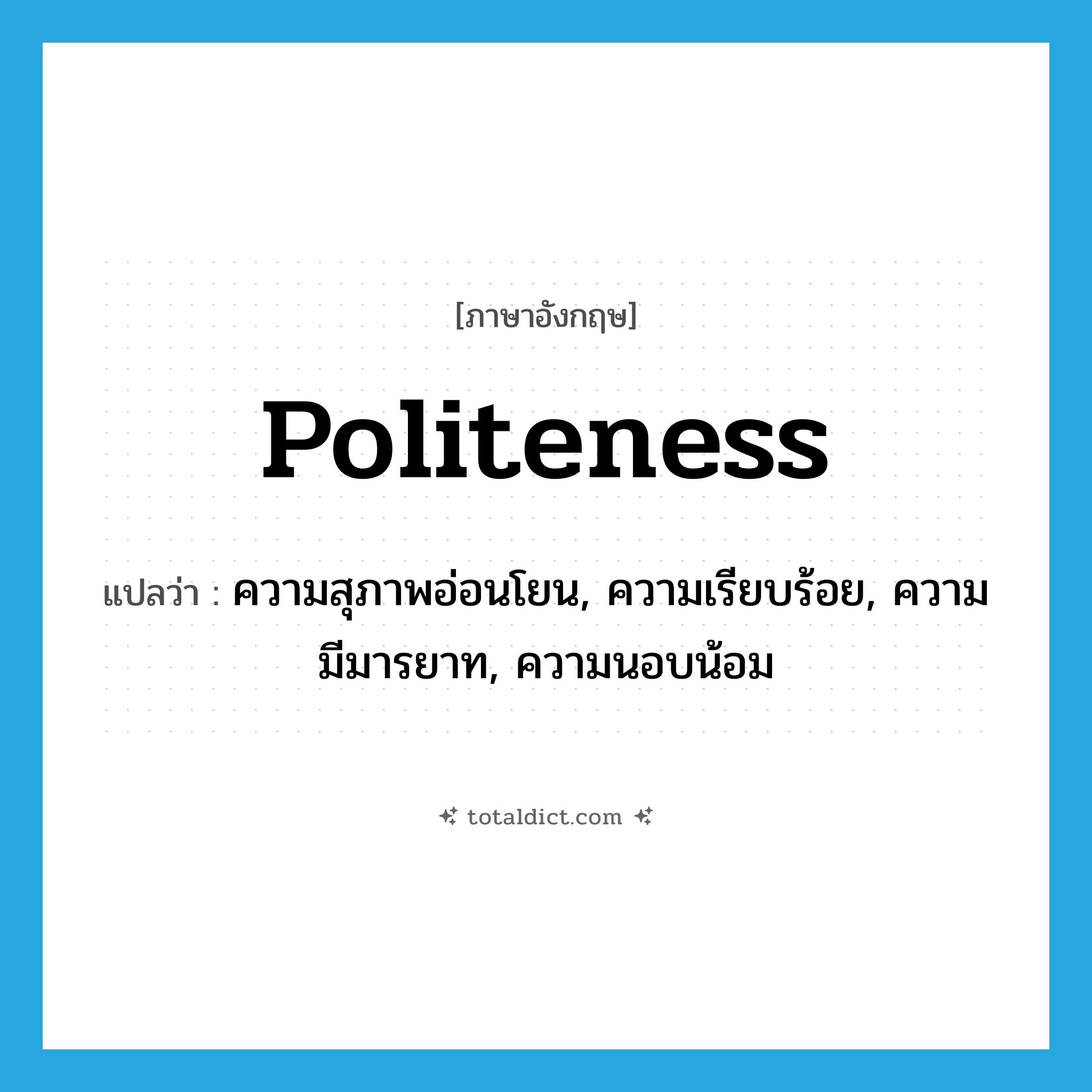 politeness แปลว่า?, คำศัพท์ภาษาอังกฤษ politeness แปลว่า ความสุภาพอ่อนโยน, ความเรียบร้อย, ความมีมารยาท, ความนอบน้อม ประเภท N หมวด N