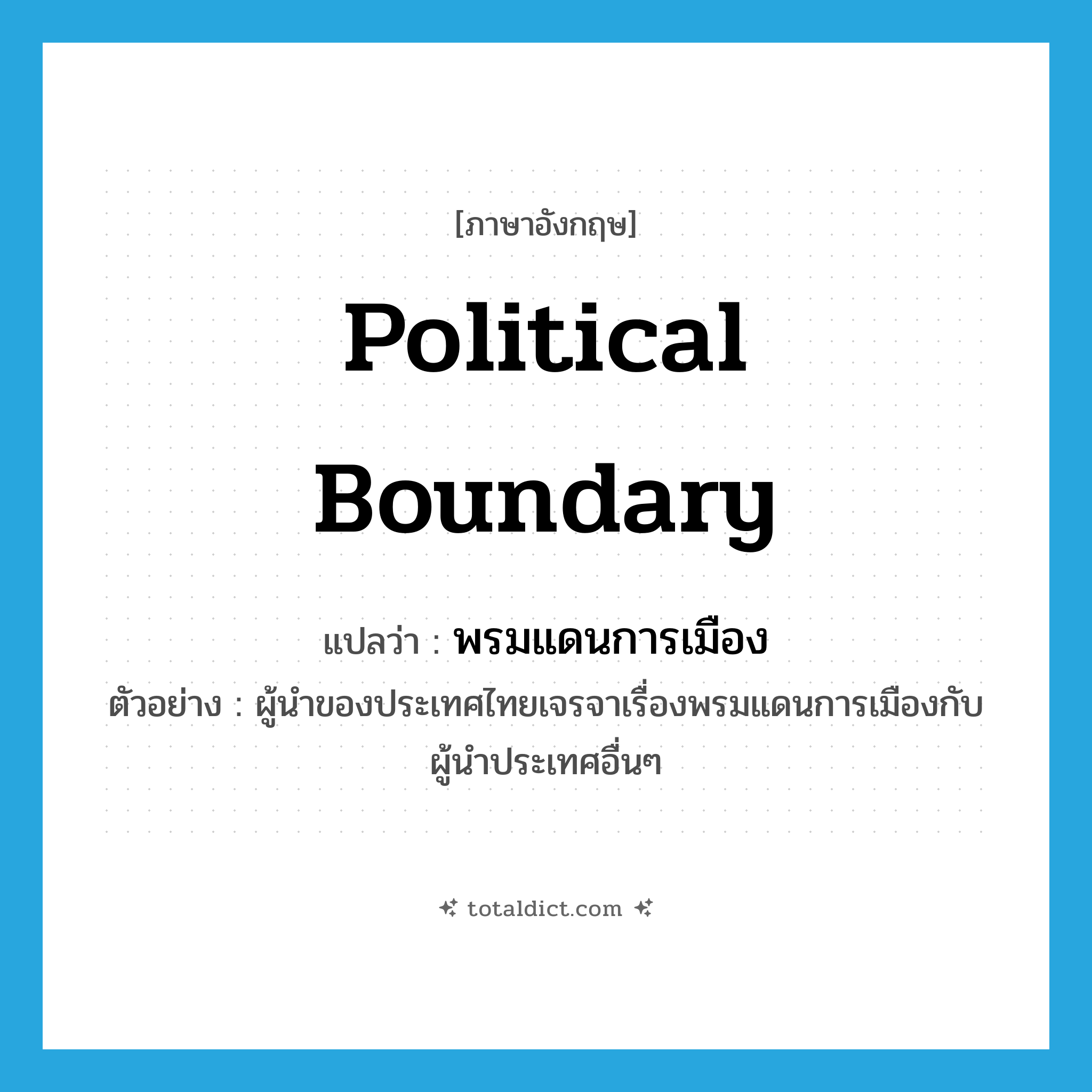 political boundary แปลว่า?, คำศัพท์ภาษาอังกฤษ political boundary แปลว่า พรมแดนการเมือง ประเภท N ตัวอย่าง ผู้นำของประเทศไทยเจรจาเรื่องพรมแดนการเมืองกับผู้นำประเทศอื่นๆ หมวด N
