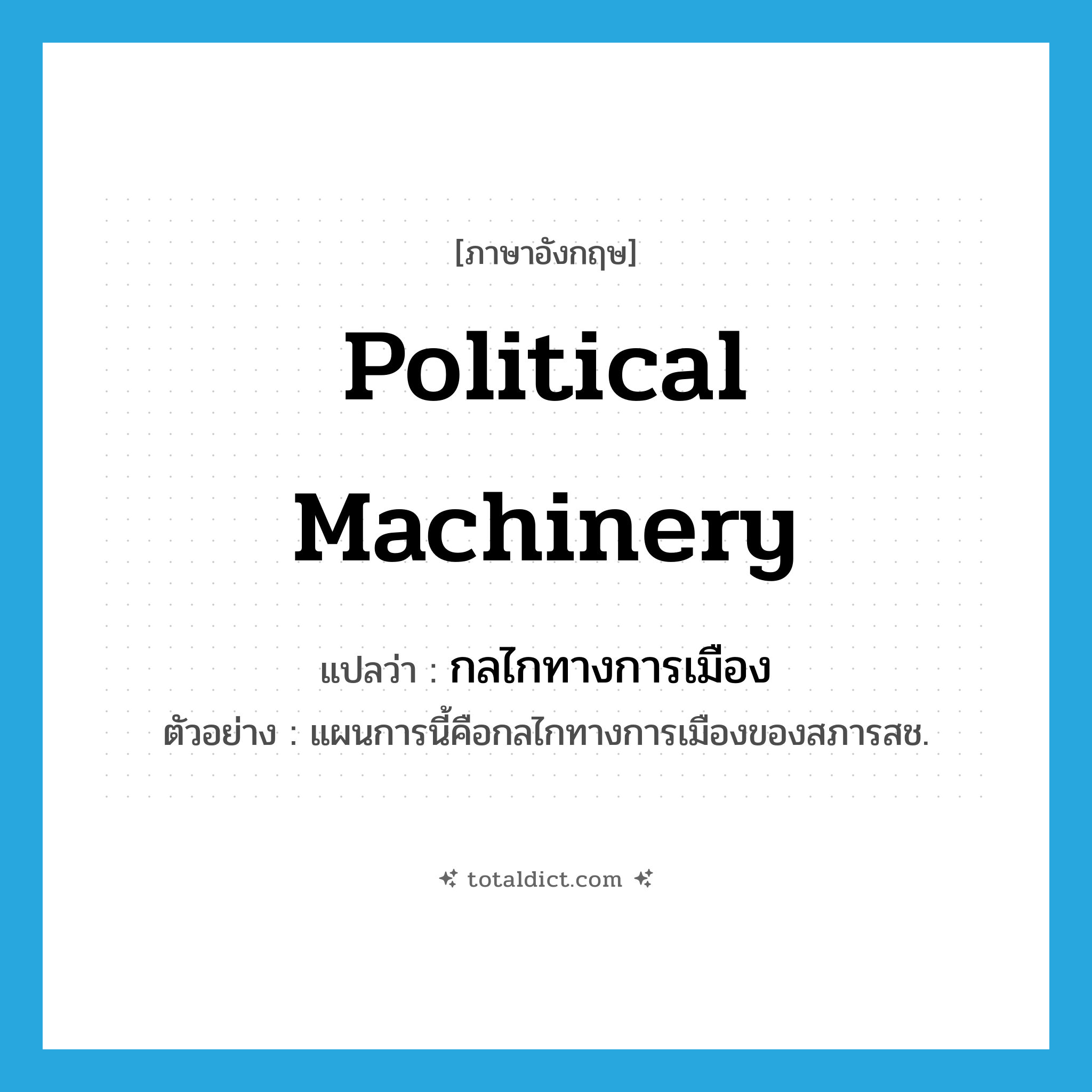 political machinery แปลว่า?, คำศัพท์ภาษาอังกฤษ political machinery แปลว่า กลไกทางการเมือง ประเภท N ตัวอย่าง แผนการนี้คือกลไกทางการเมืองของสภารสช. หมวด N