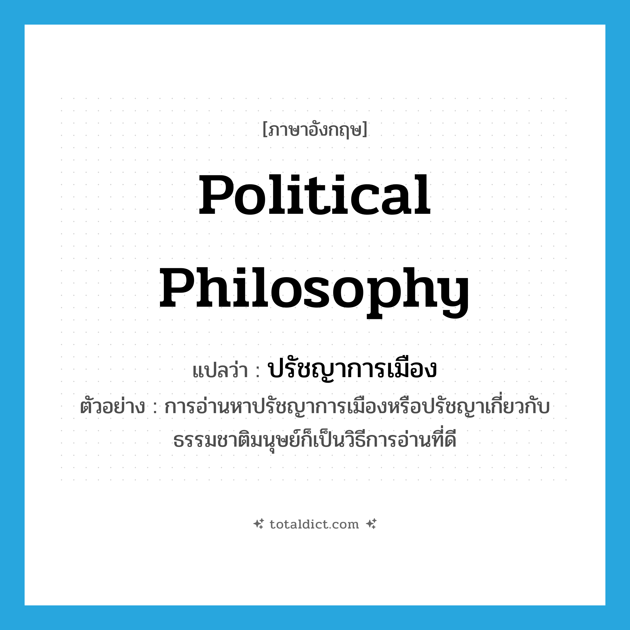 political philosophy แปลว่า?, คำศัพท์ภาษาอังกฤษ political philosophy แปลว่า ปรัชญาการเมือง ประเภท N ตัวอย่าง การอ่านหาปรัชญาการเมืองหรือปรัชญาเกี่ยวกับธรรมชาติมนุษย์ก็เป็นวิธีการอ่านที่ดี หมวด N