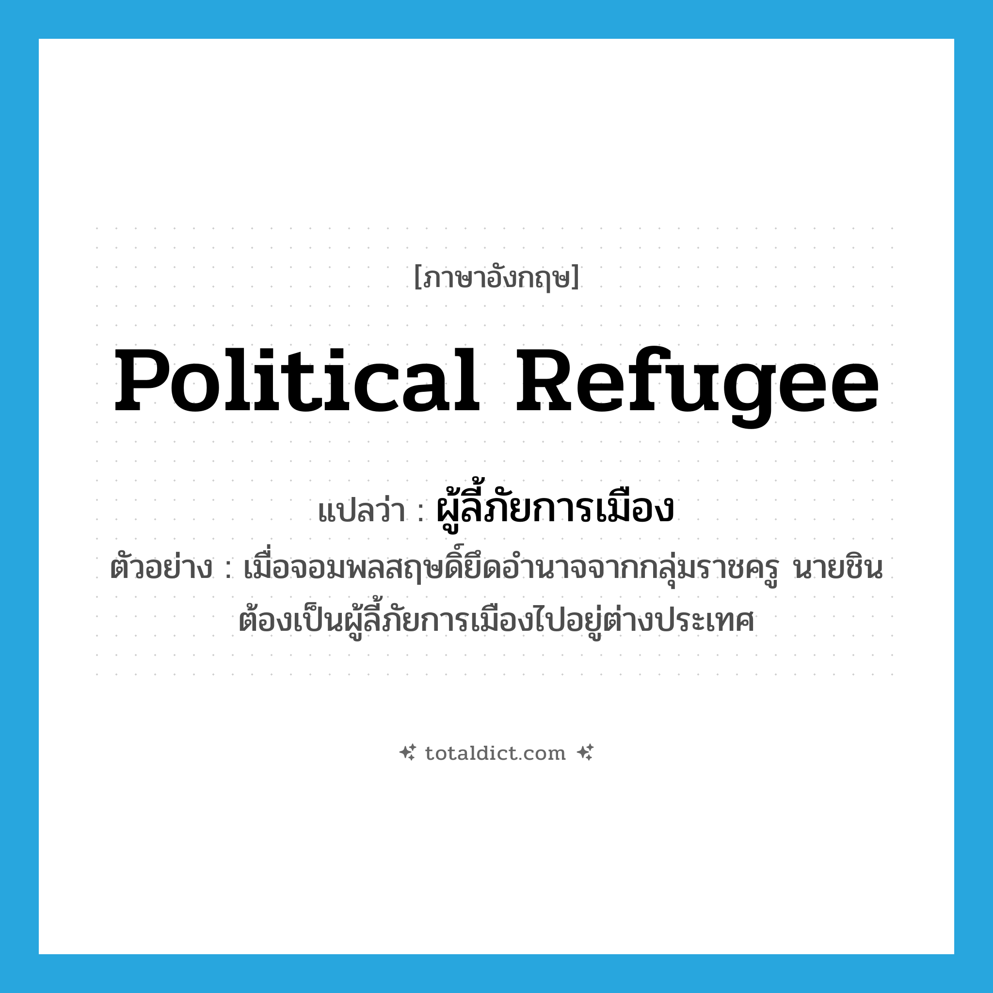political refugee แปลว่า?, คำศัพท์ภาษาอังกฤษ political refugee แปลว่า ผู้ลี้ภัยการเมือง ประเภท N ตัวอย่าง เมื่อจอมพลสฤษดิ์ยึดอำนาจจากกลุ่มราชครู นายชิน ต้องเป็นผู้ลี้ภัยการเมืองไปอยู่ต่างประเทศ หมวด N