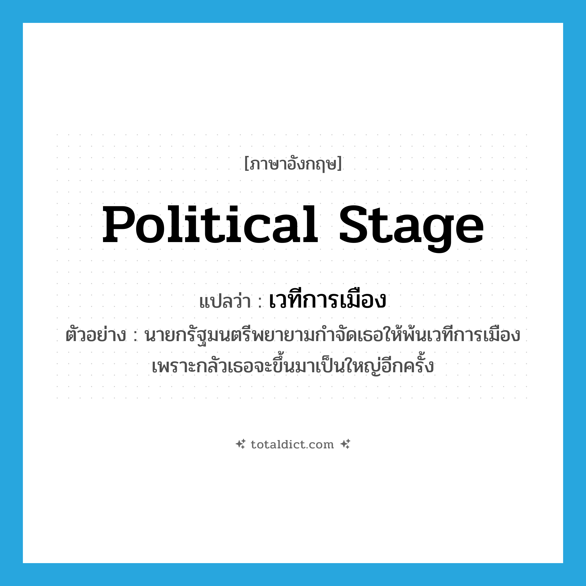 political stage แปลว่า?, คำศัพท์ภาษาอังกฤษ political stage แปลว่า เวทีการเมือง ประเภท N ตัวอย่าง นายกรัฐมนตรีพยายามกำจัดเธอให้พ้นเวทีการเมือง เพราะกลัวเธอจะขึ้นมาเป็นใหญ่อีกครั้ง หมวด N