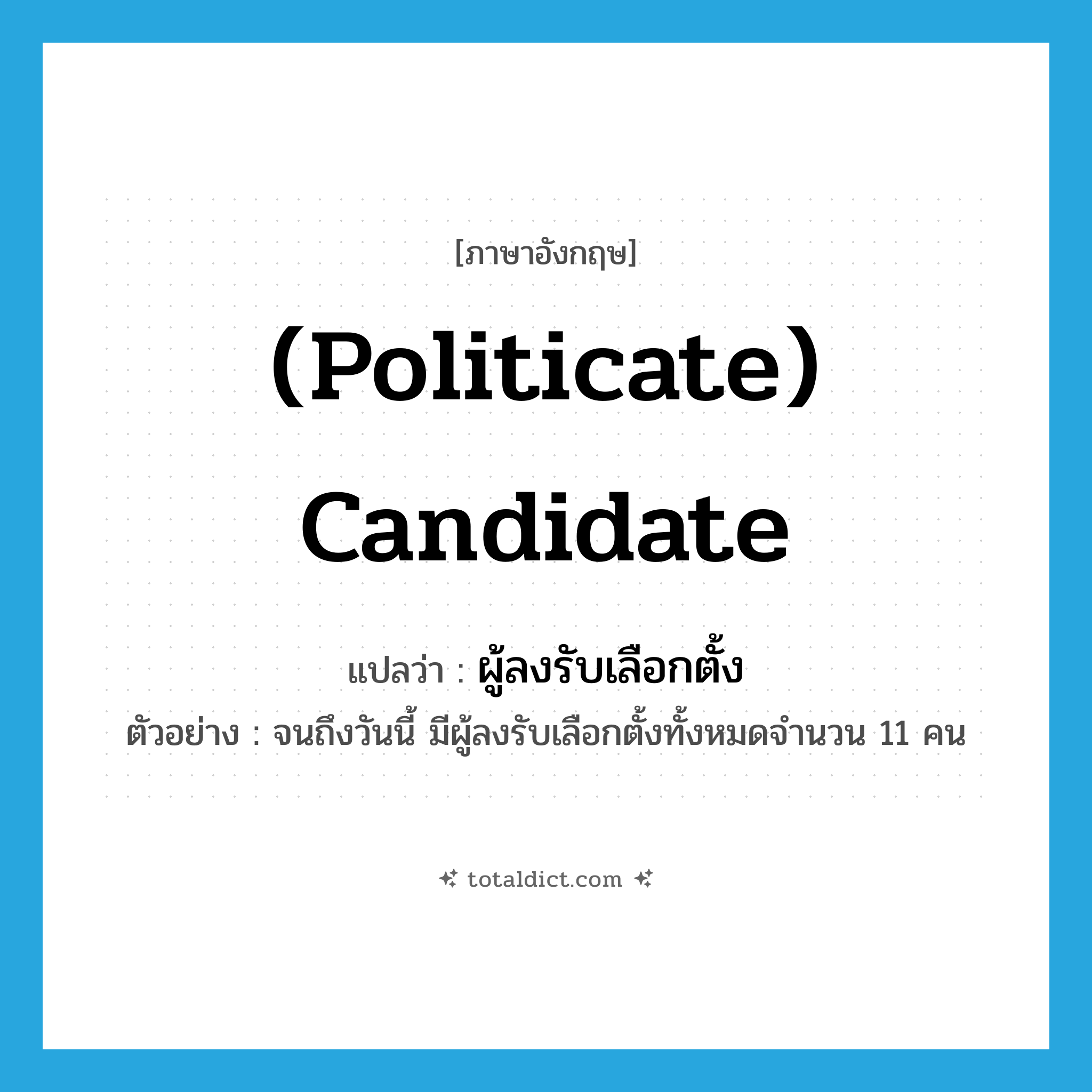 (politicate) candidate แปลว่า?, คำศัพท์ภาษาอังกฤษ (politicate) candidate แปลว่า ผู้ลงรับเลือกตั้ง ประเภท N ตัวอย่าง จนถึงวันนี้ มีผู้ลงรับเลือกตั้งทั้งหมดจำนวน 11 คน หมวด N