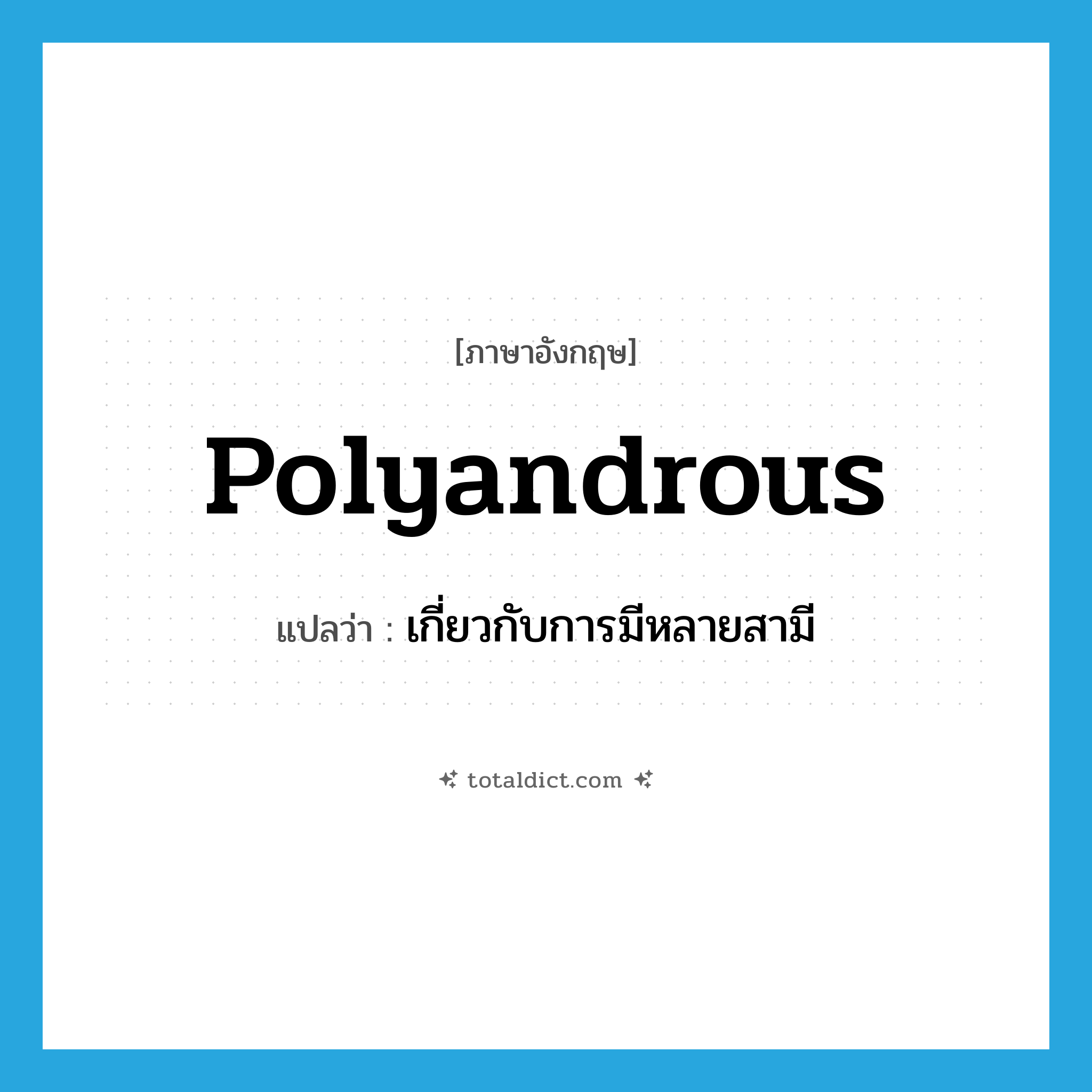 polyandrous แปลว่า?, คำศัพท์ภาษาอังกฤษ polyandrous แปลว่า เกี่ยวกับการมีหลายสามี ประเภท ADJ หมวด ADJ