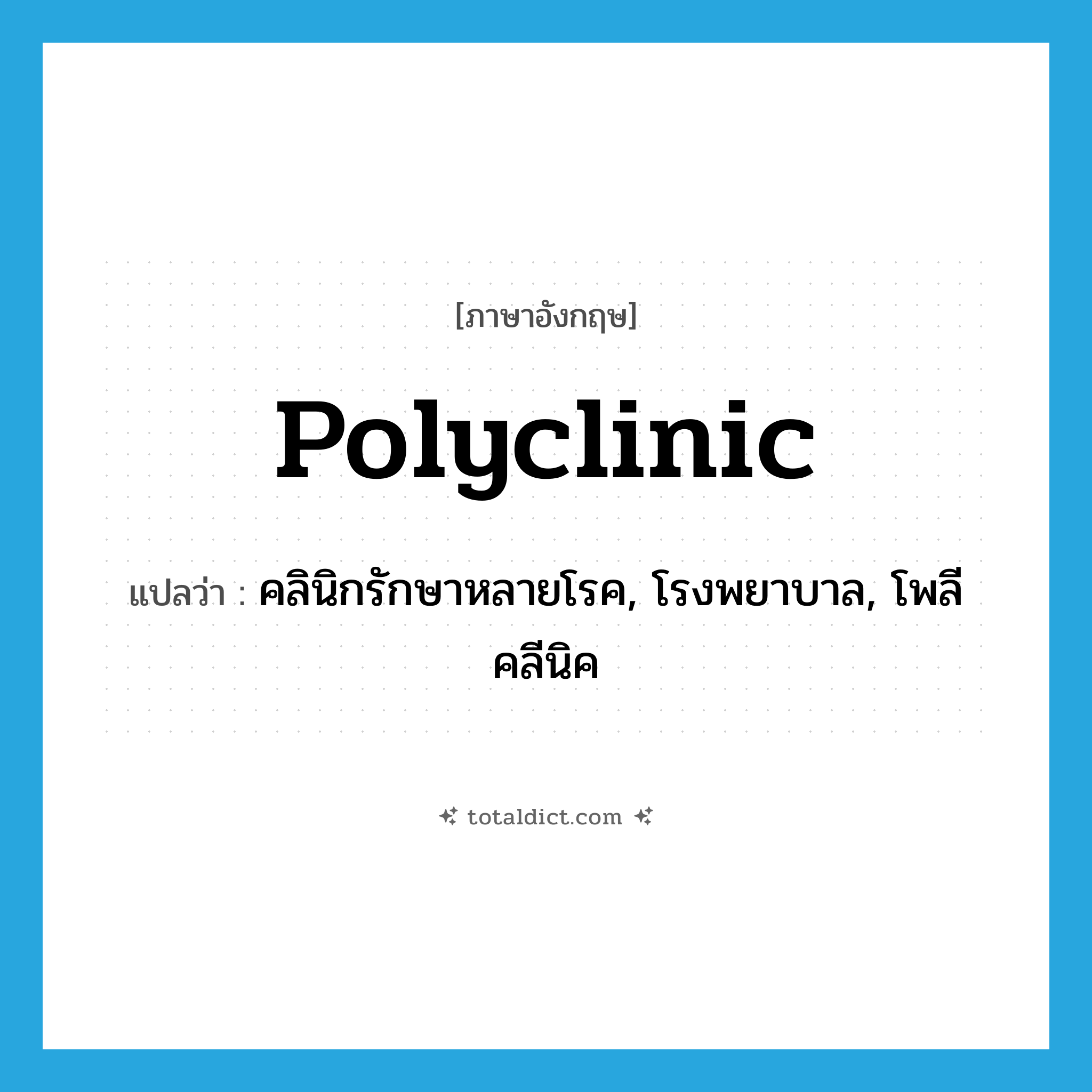 polyclinic แปลว่า?, คำศัพท์ภาษาอังกฤษ polyclinic แปลว่า คลินิกรักษาหลายโรค, โรงพยาบาล, โพลีคลีนิค ประเภท N หมวด N