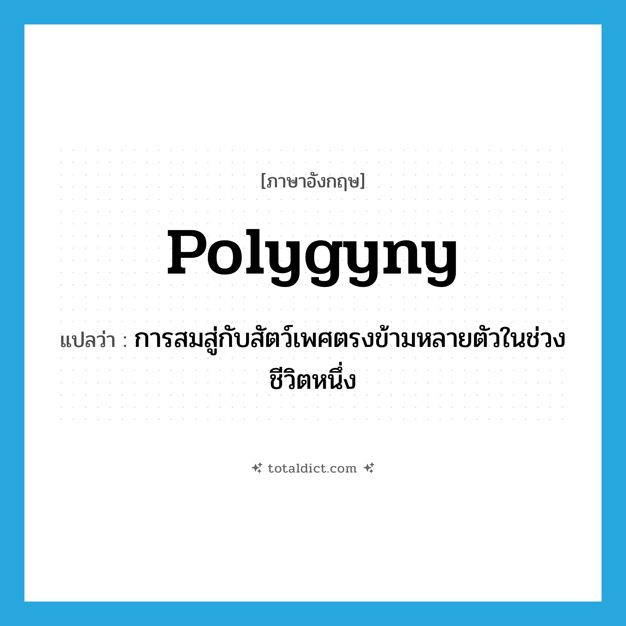 polygyny แปลว่า?, คำศัพท์ภาษาอังกฤษ polygyny แปลว่า การสมสู่กับสัตว์เพศตรงข้ามหลายตัวในช่วงชีวิตหนึ่ง ประเภท N หมวด N