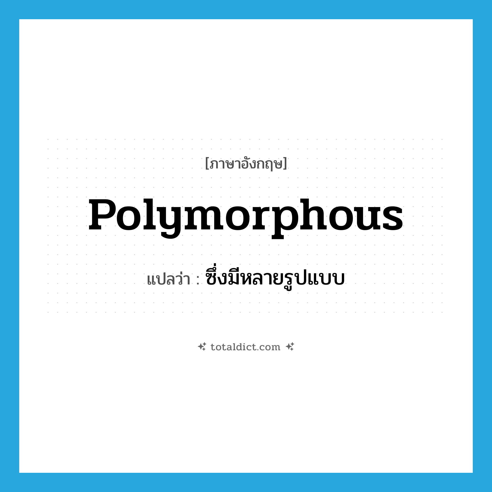 polymorphous แปลว่า?, คำศัพท์ภาษาอังกฤษ polymorphous แปลว่า ซึ่งมีหลายรูปแบบ ประเภท ADJ หมวด ADJ