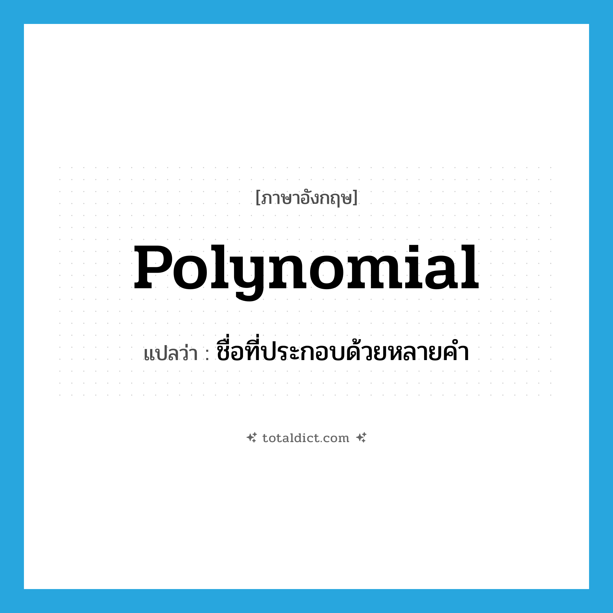 polynomial แปลว่า?, คำศัพท์ภาษาอังกฤษ polynomial แปลว่า ชื่อที่ประกอบด้วยหลายคำ ประเภท N หมวด N