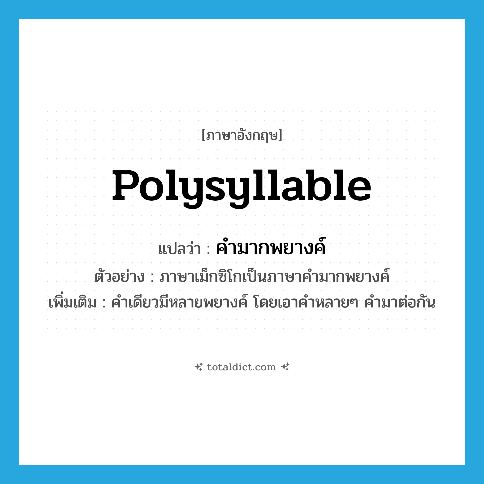 polysyllable แปลว่า?, คำศัพท์ภาษาอังกฤษ polysyllable แปลว่า คำมากพยางค์ ประเภท N ตัวอย่าง ภาษาเม็กซิโกเป็นภาษาคำมากพยางค์ เพิ่มเติม คำเดียวมีหลายพยางค์ โดยเอาคำหลายๆ คำมาต่อกัน หมวด N