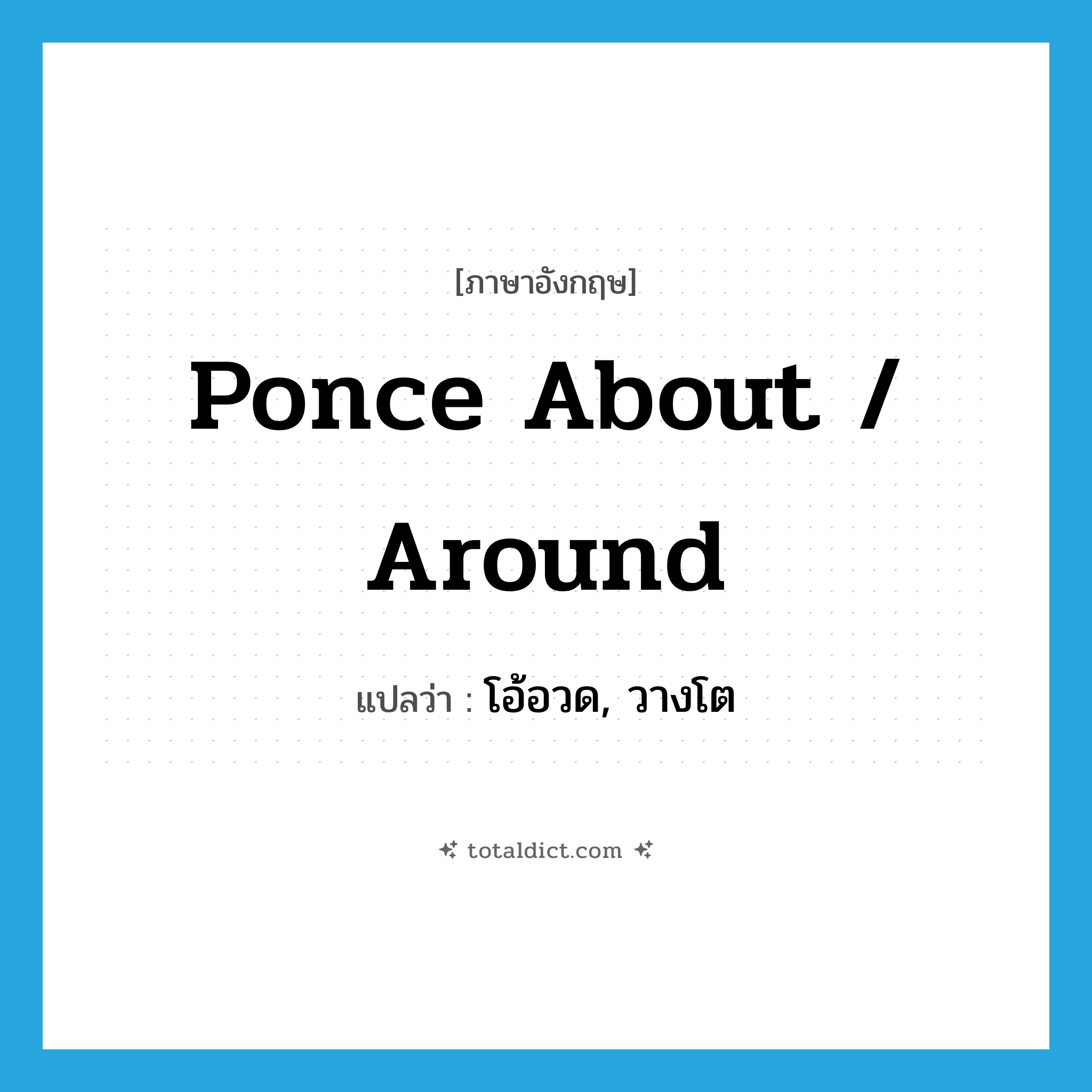 ponce about / around แปลว่า?, คำศัพท์ภาษาอังกฤษ ponce about / around แปลว่า โอ้อวด, วางโต ประเภท PHRV หมวด PHRV
