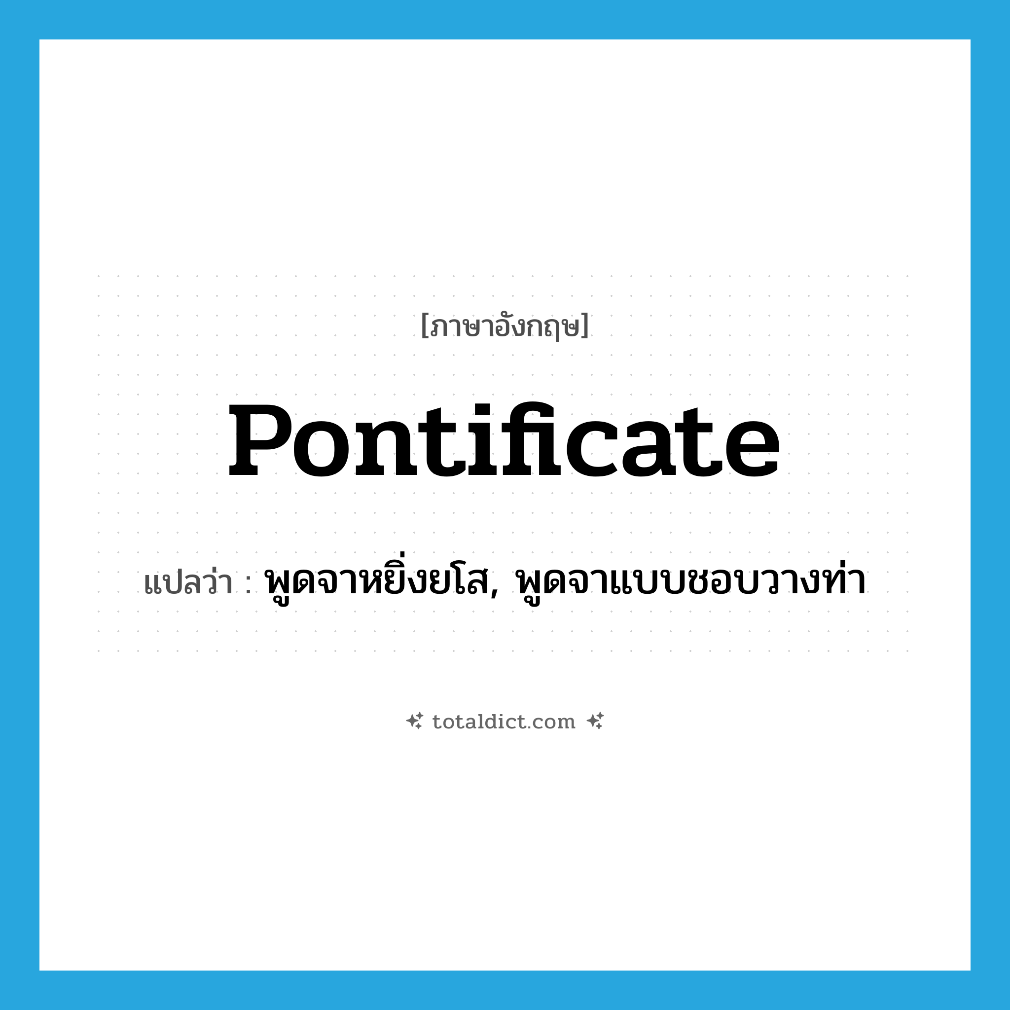 pontificate แปลว่า?, คำศัพท์ภาษาอังกฤษ pontificate แปลว่า พูดจาหยิ่งยโส, พูดจาแบบชอบวางท่า ประเภท VI หมวด VI