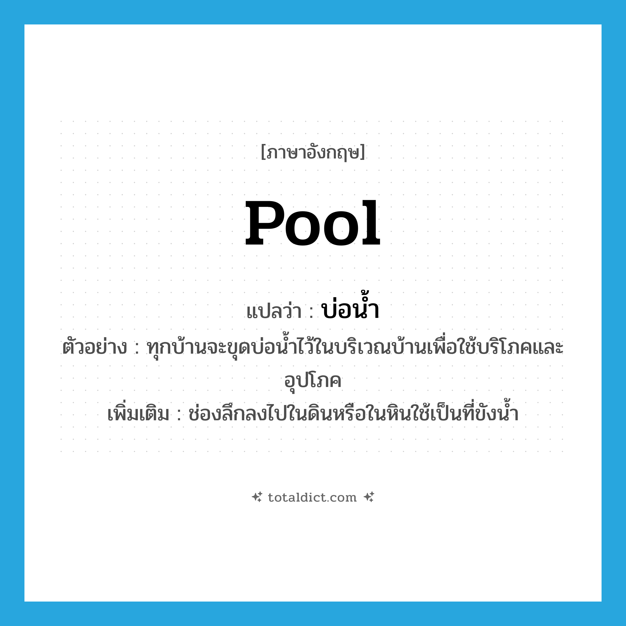 บ่อน้ำ ภาษาอังกฤษ?, คำศัพท์ภาษาอังกฤษ บ่อน้ำ แปลว่า pool ประเภท N ตัวอย่าง ทุกบ้านจะขุดบ่อน้ำไว้ในบริเวณบ้านเพื่อใช้บริโภคและอุปโภค เพิ่มเติม ช่องลึกลงไปในดินหรือในหินใช้เป็นที่ขังน้ำ หมวด N