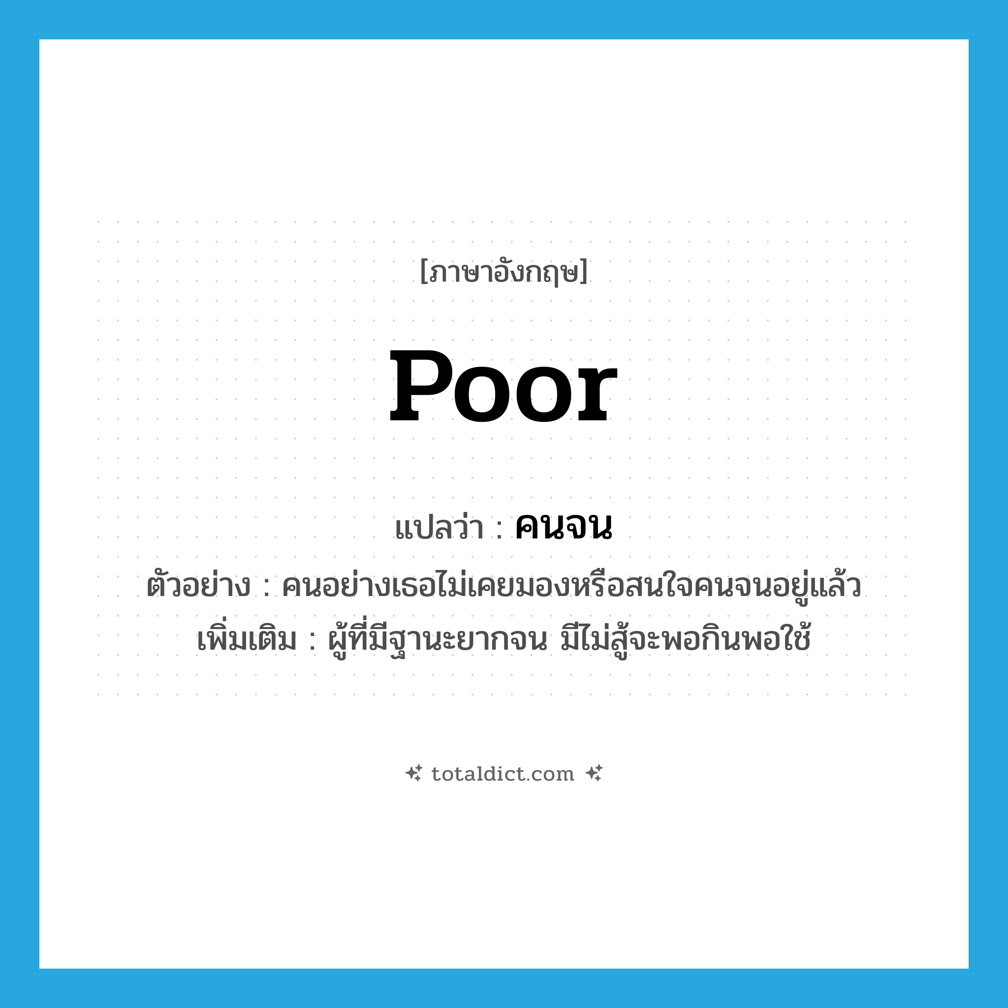 poor แปลว่า?, คำศัพท์ภาษาอังกฤษ poor แปลว่า คนจน ประเภท N ตัวอย่าง คนอย่างเธอไม่เคยมองหรือสนใจคนจนอยู่แล้ว เพิ่มเติม ผู้ที่มีฐานะยากจน มีไม่สู้จะพอกินพอใช้ หมวด N